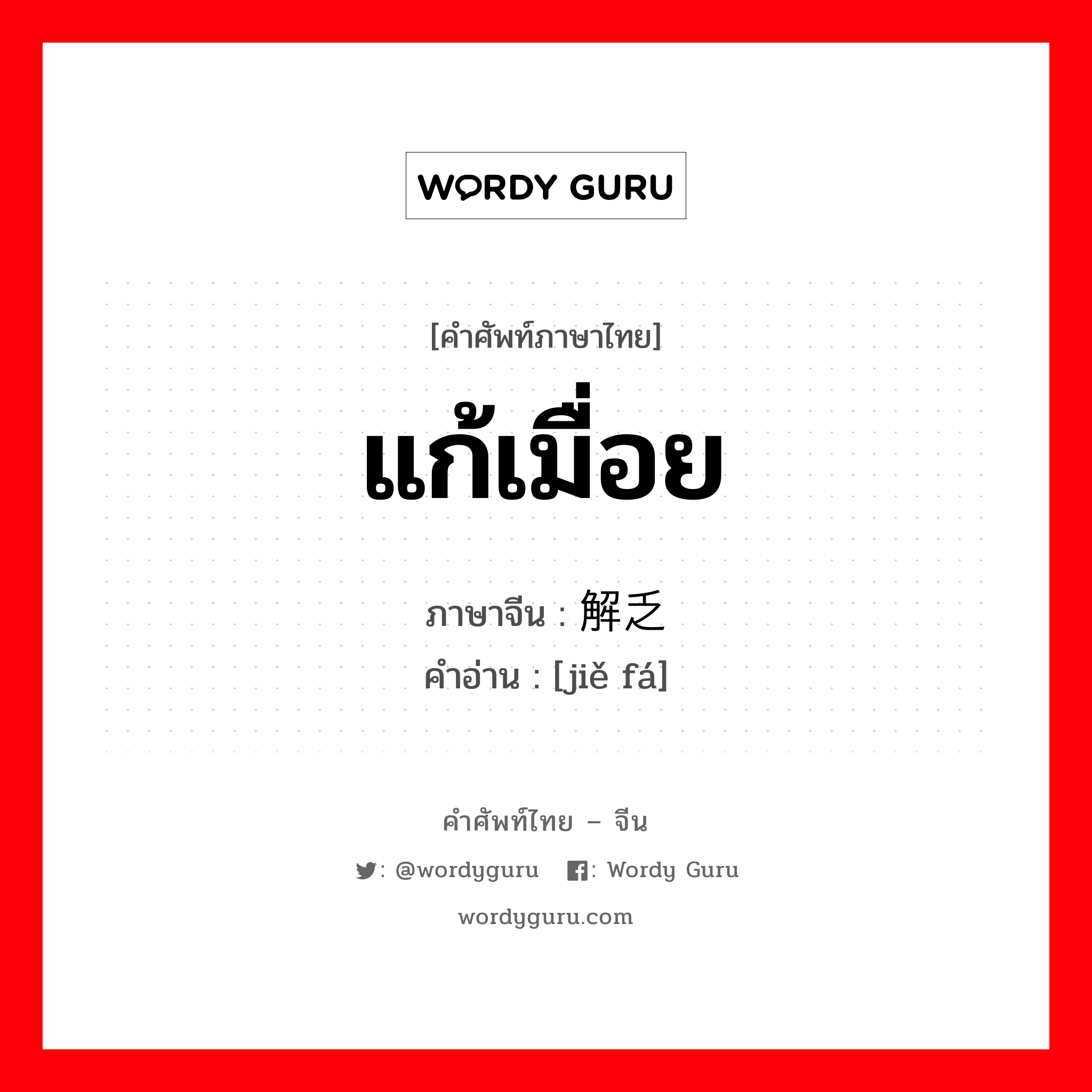 แก้เมื่อย ภาษาจีนคืออะไร, คำศัพท์ภาษาไทย - จีน แก้เมื่อย ภาษาจีน 解乏 คำอ่าน [jiě fá]