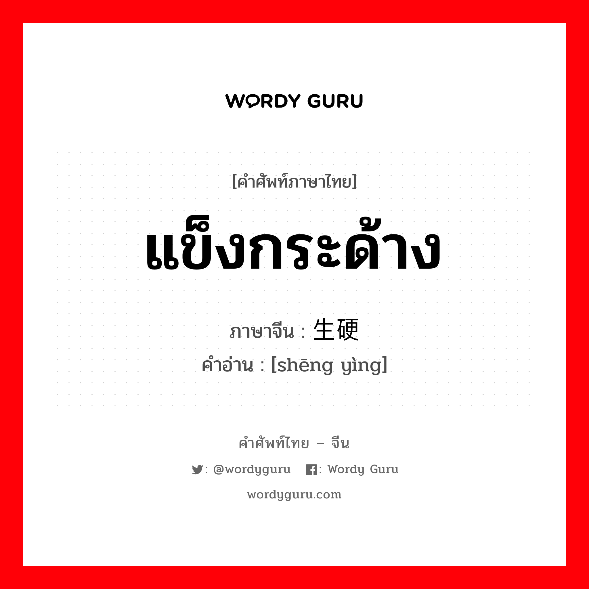 แข็งกระด้าง ภาษาจีนคืออะไร, คำศัพท์ภาษาไทย - จีน แข็งกระด้าง ภาษาจีน 生硬 คำอ่าน [shēng yìng]