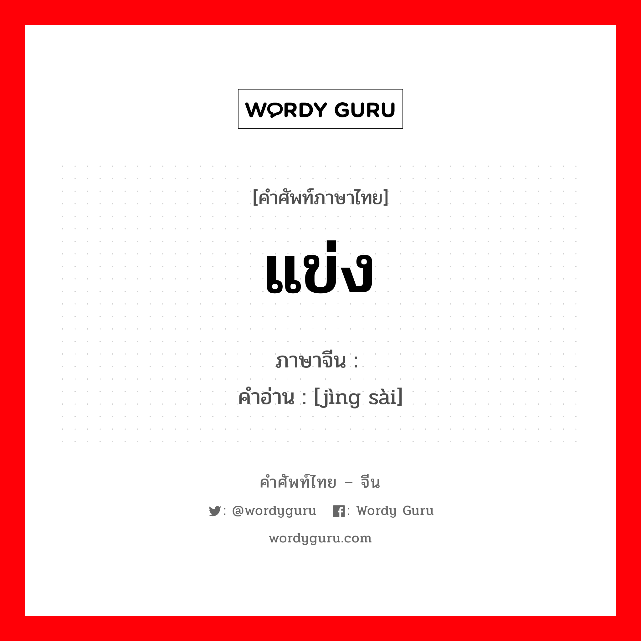 แข่ง ภาษาจีนคืออะไร, คำศัพท์ภาษาไทย - จีน แข่ง ภาษาจีน 竞赛 คำอ่าน [jìng sài]