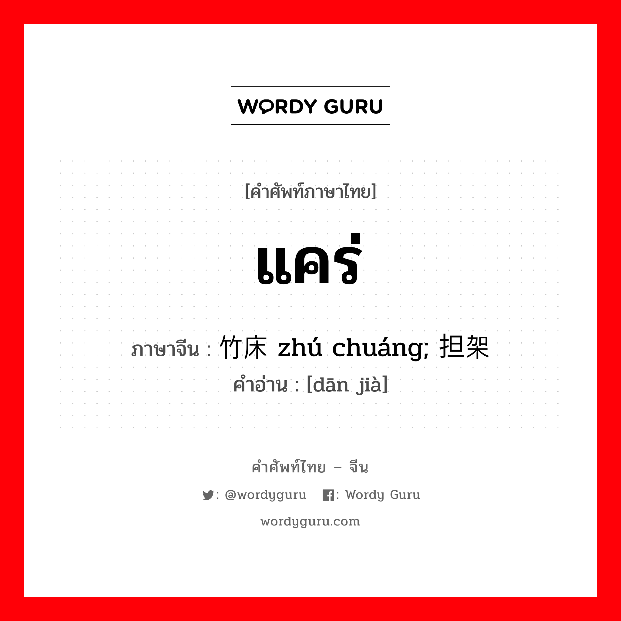 แคร่ ภาษาจีนคืออะไร, คำศัพท์ภาษาไทย - จีน แคร่ ภาษาจีน 竹床 zhú chuáng; 担架 คำอ่าน [dān jià]