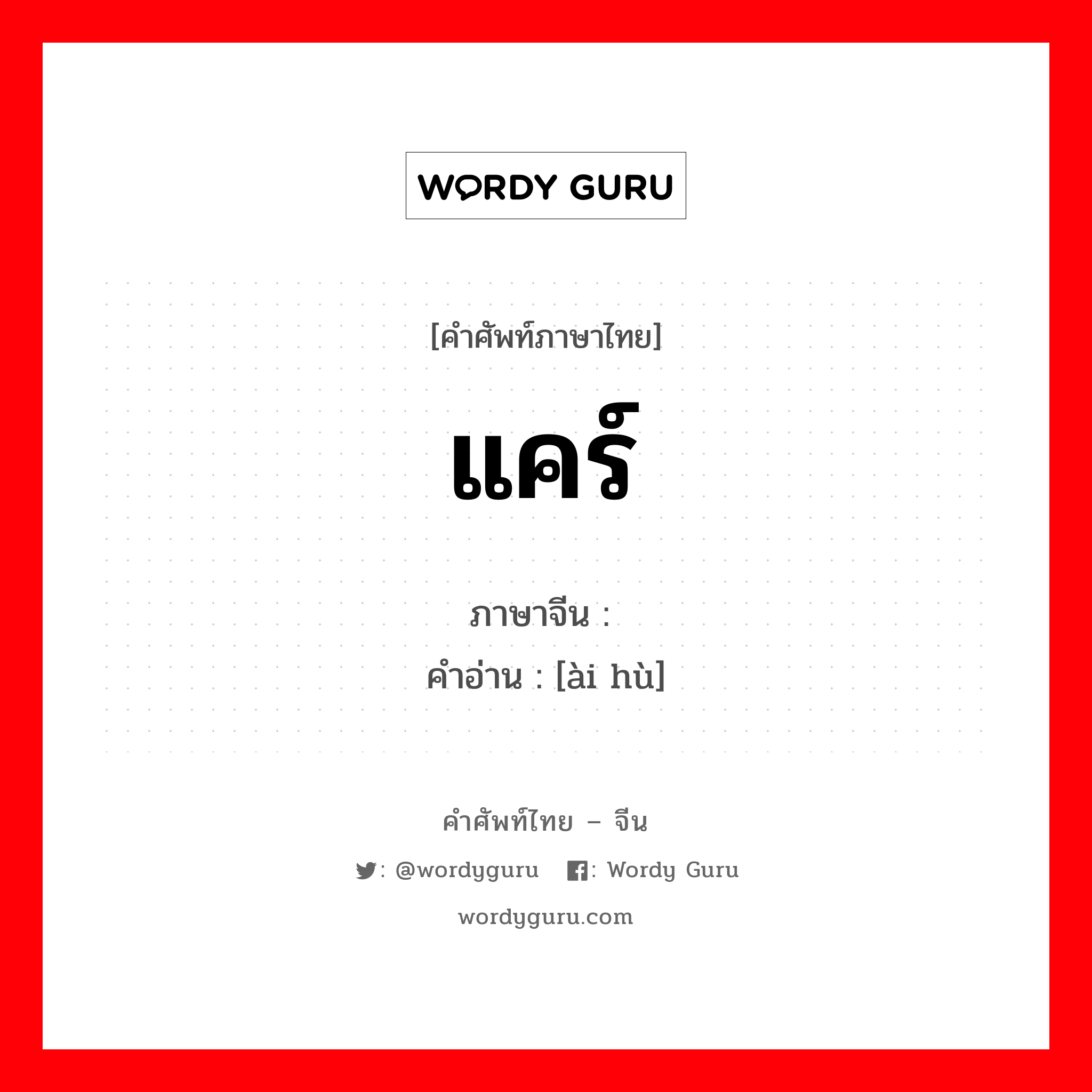 แคร์ ภาษาจีนคืออะไร, คำศัพท์ภาษาไทย - จีน แคร์ ภาษาจีน 爱护 คำอ่าน [ài hù]