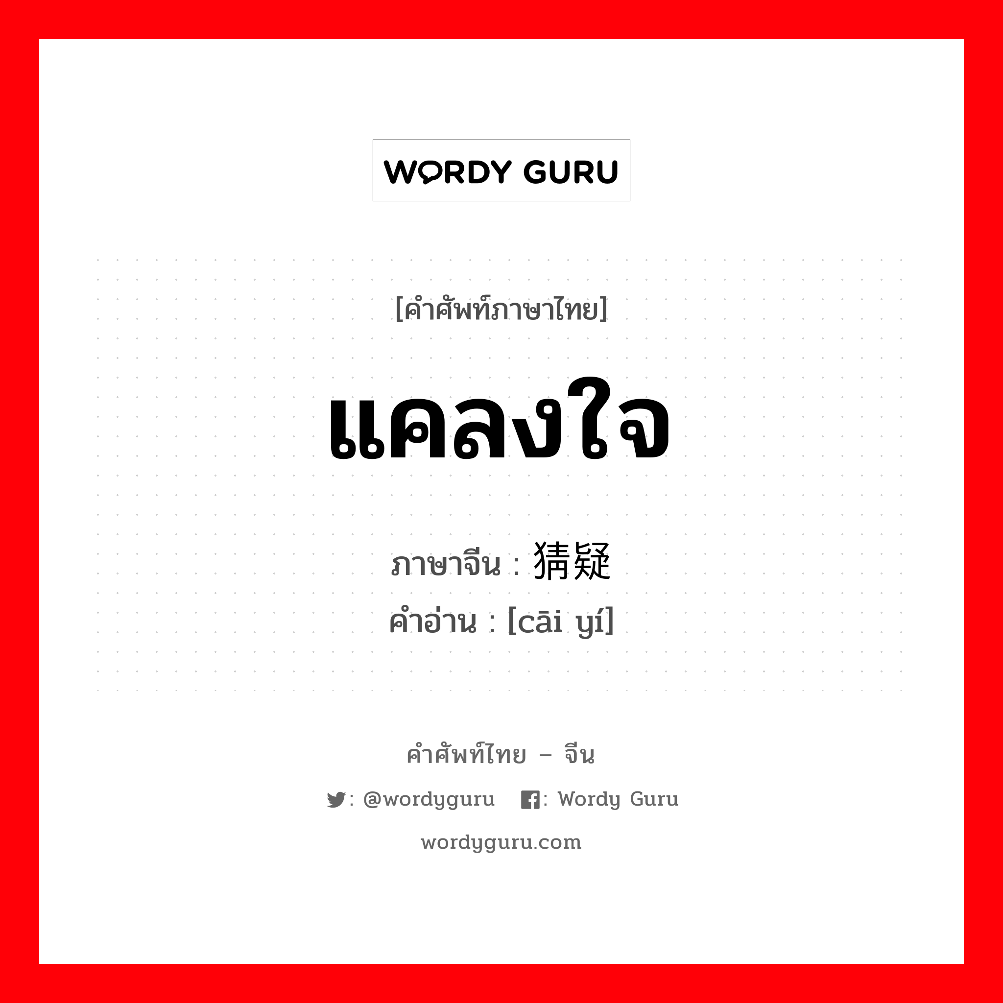 แคลงใจ ภาษาจีนคืออะไร, คำศัพท์ภาษาไทย - จีน แคลงใจ ภาษาจีน 猜疑 คำอ่าน [cāi yí]