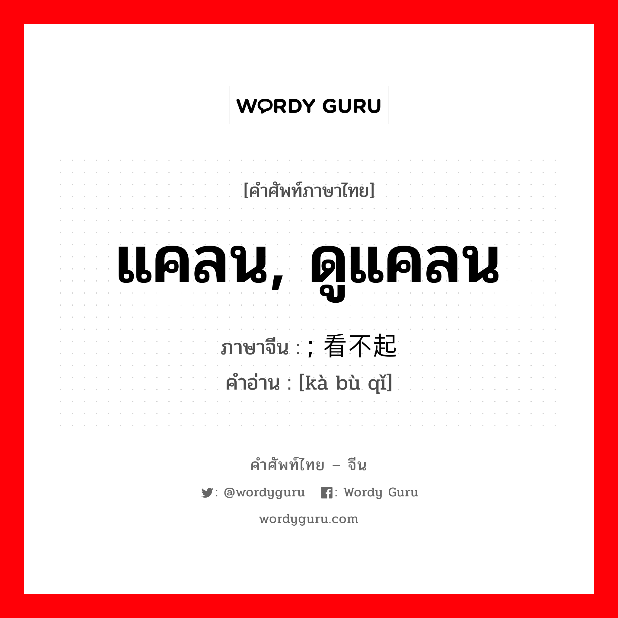 แคลน, ดูแคลน ภาษาจีนคืออะไร, คำศัพท์ภาษาไทย - จีน แคลน, ดูแคลน ภาษาจีน ; 看不起 คำอ่าน [kà bù qǐ]