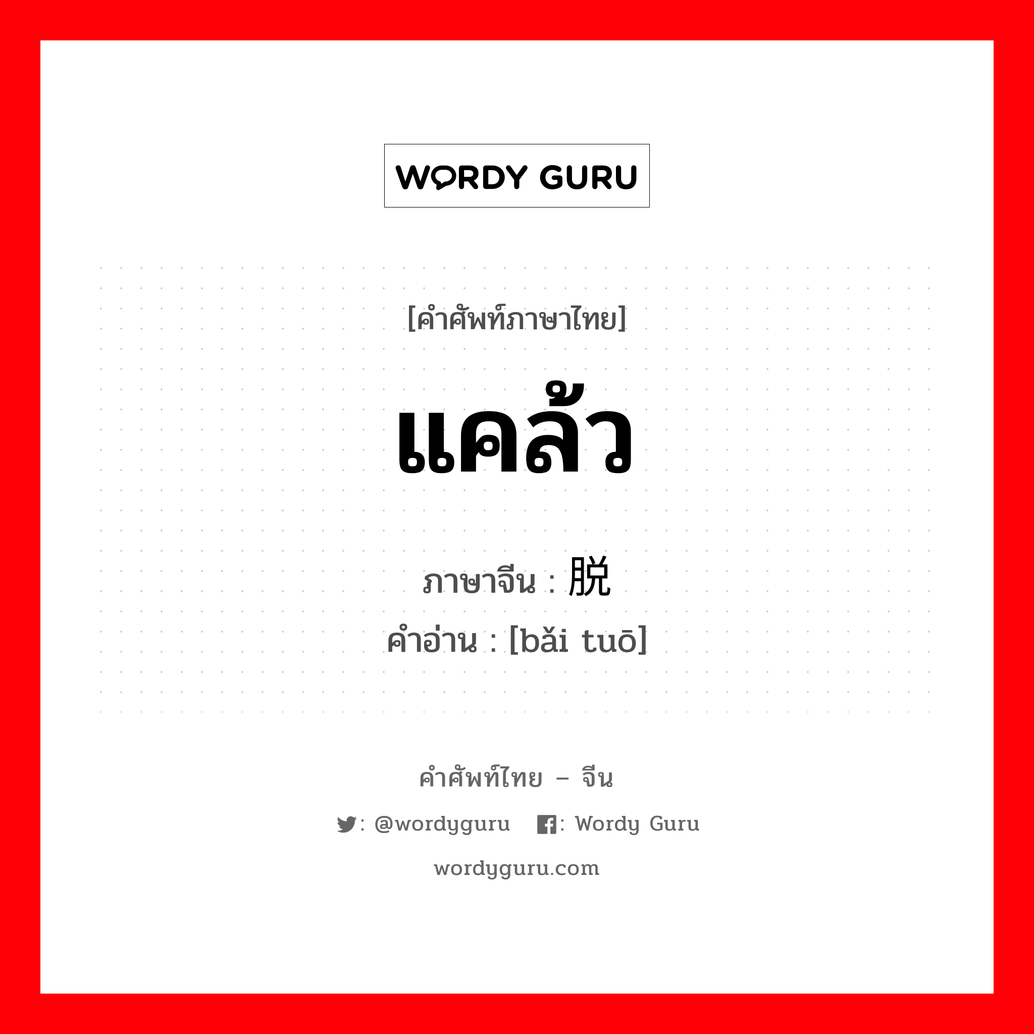 แคล้ว ภาษาจีนคืออะไร, คำศัพท์ภาษาไทย - จีน แคล้ว ภาษาจีน 摆脱 คำอ่าน [bǎi tuō]