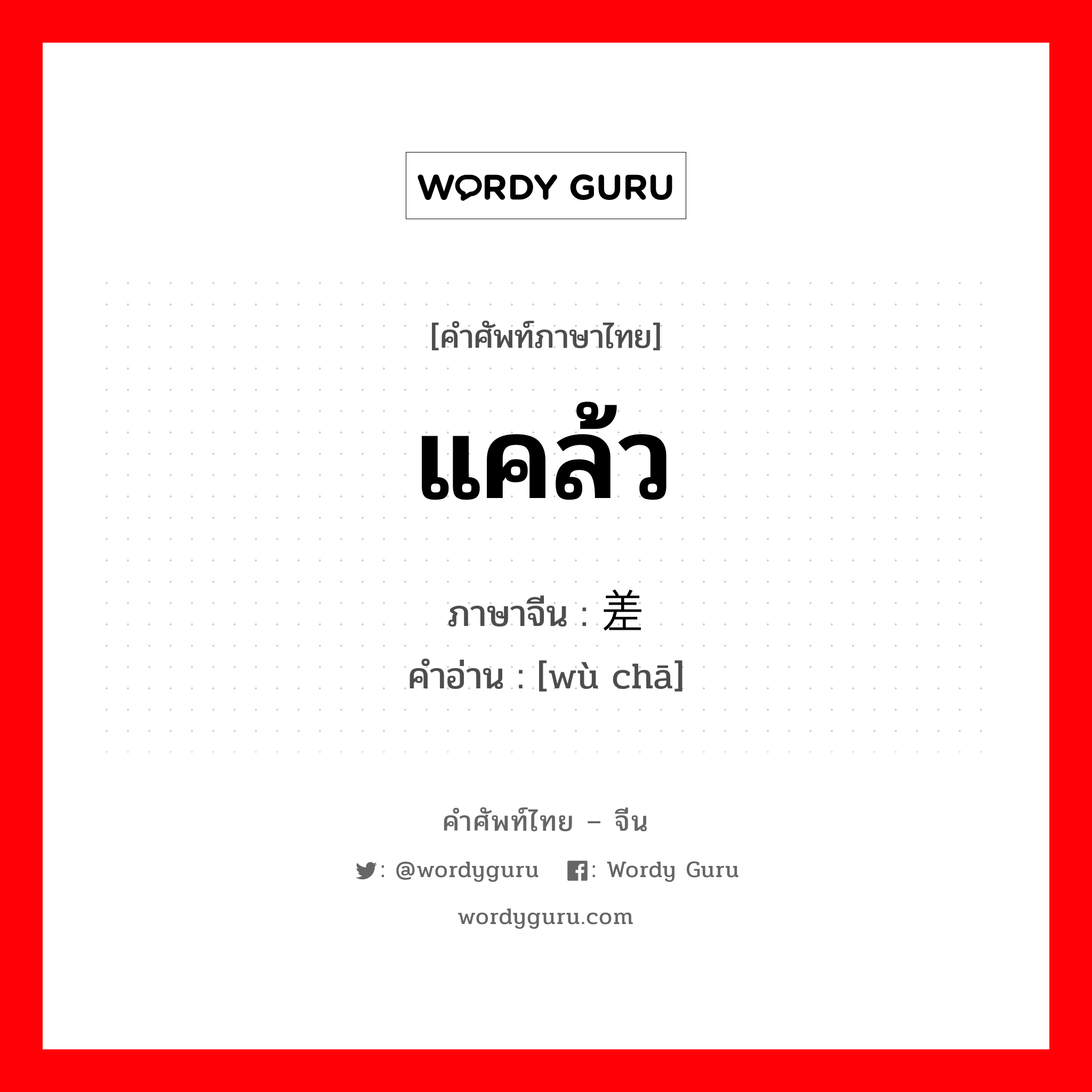 แคล้ว ภาษาจีนคืออะไร, คำศัพท์ภาษาไทย - จีน แคล้ว ภาษาจีน 差误 คำอ่าน [wù chā]