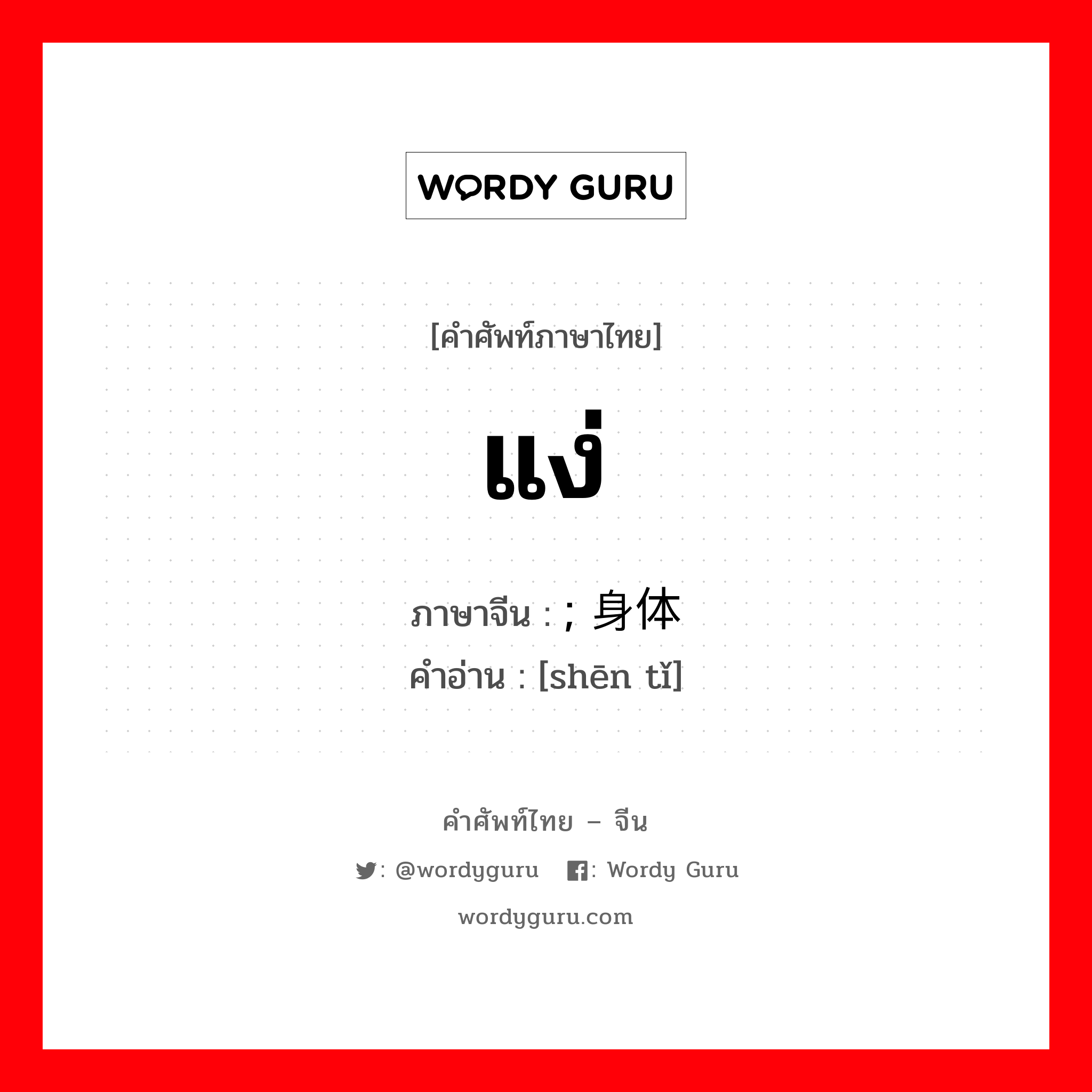 แง่ ภาษาจีนคืออะไร, คำศัพท์ภาษาไทย - จีน แง่ ภาษาจีน ; 身体 คำอ่าน [shēn tǐ]