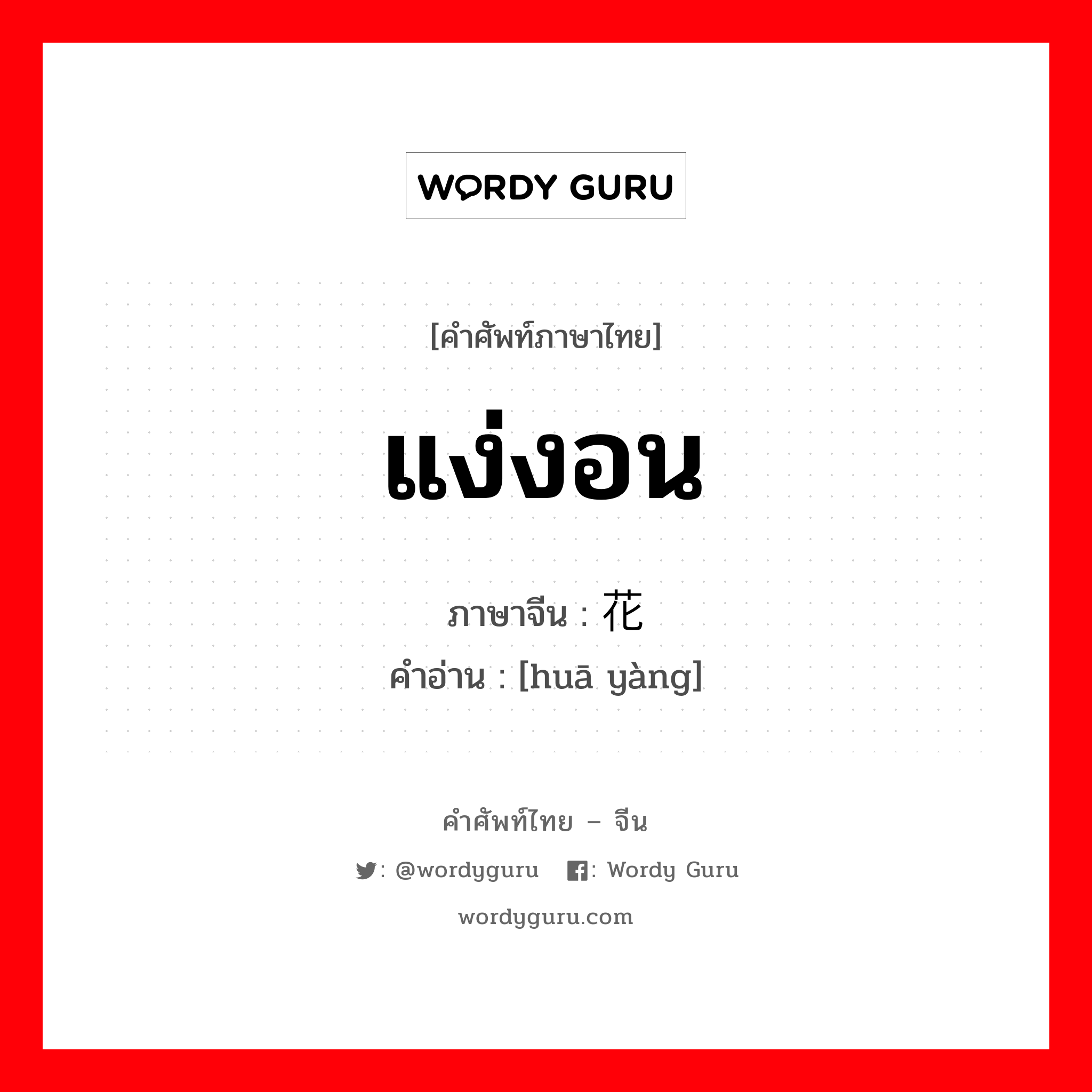 แง่งอน ภาษาจีนคืออะไร, คำศัพท์ภาษาไทย - จีน แง่งอน ภาษาจีน 花样 คำอ่าน [huā yàng]