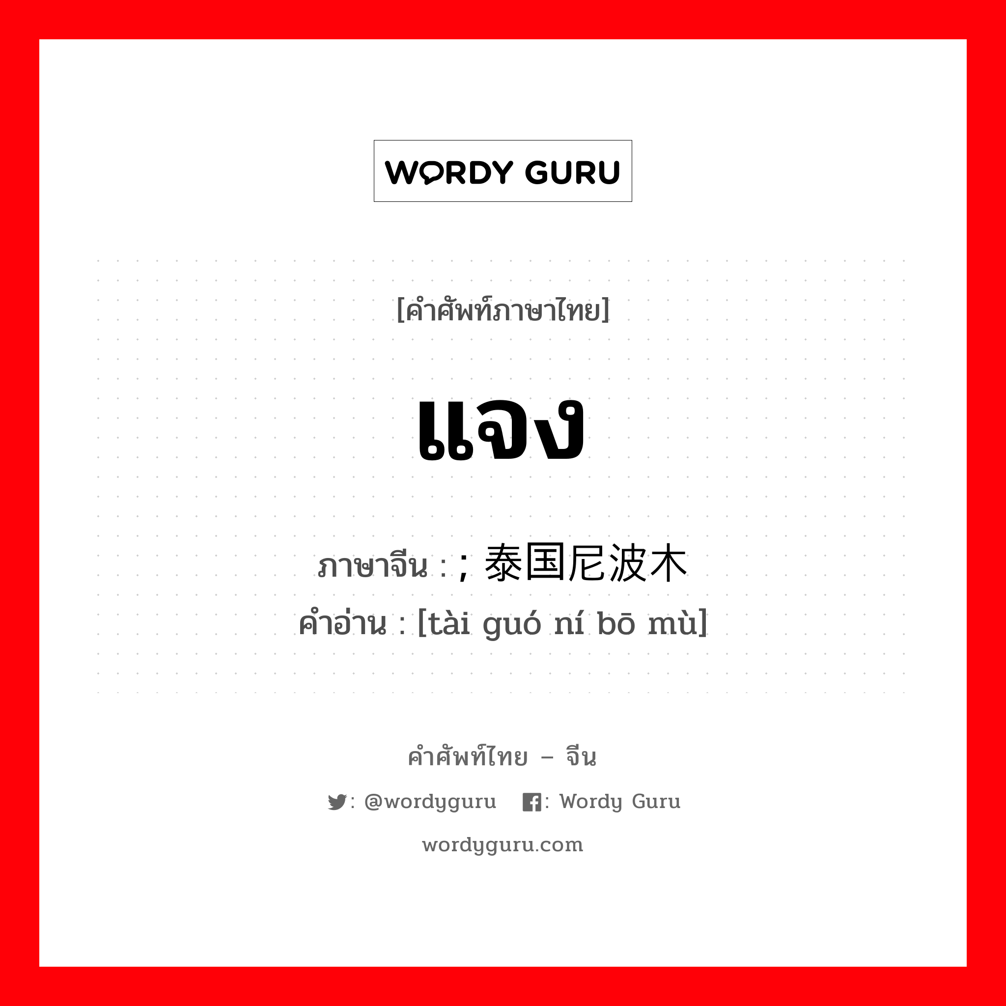 แจง ภาษาจีนคืออะไร, คำศัพท์ภาษาไทย - จีน แจง ภาษาจีน ; 泰国尼波木 คำอ่าน [tài guó ní bō mù]