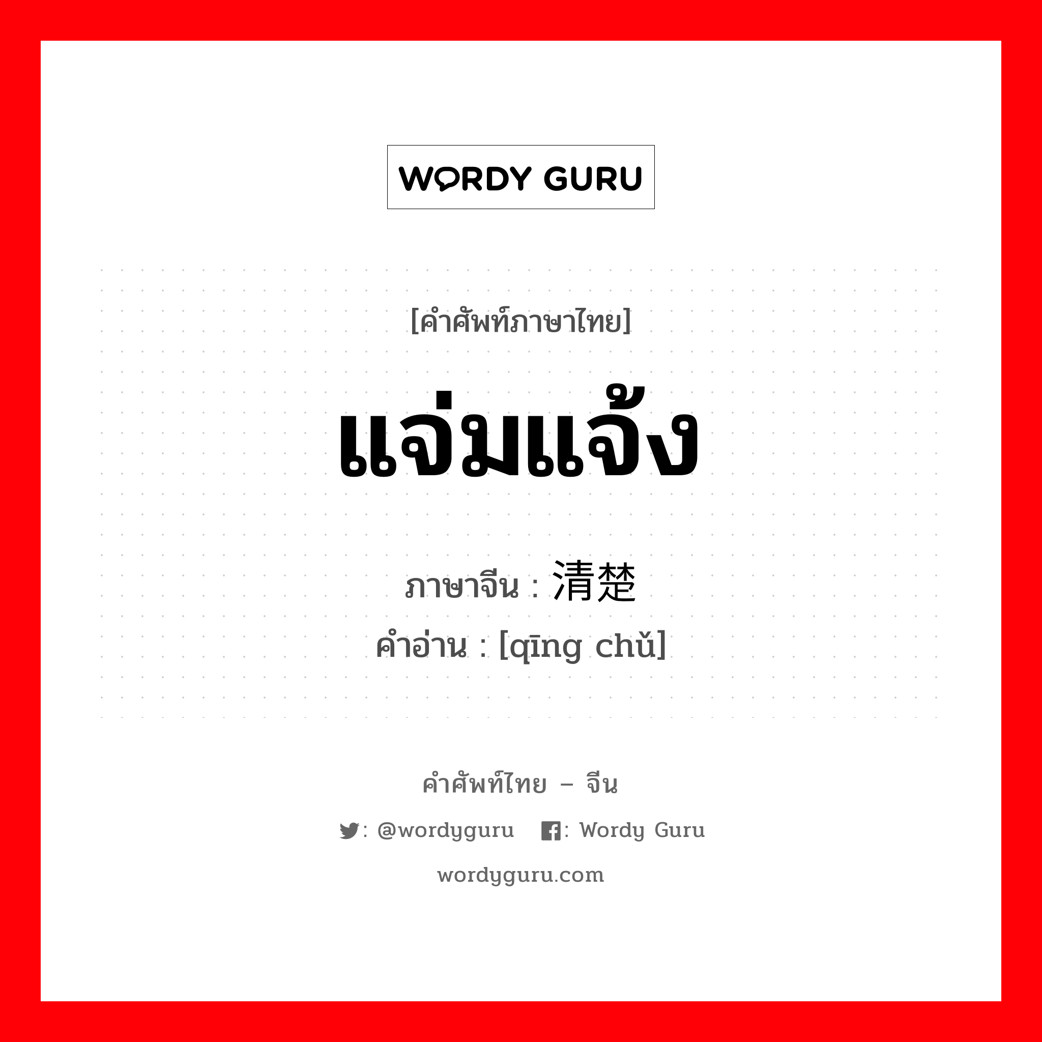 แจ่มแจ้ง ภาษาจีนคืออะไร, คำศัพท์ภาษาไทย - จีน แจ่มแจ้ง ภาษาจีน 清楚 คำอ่าน [qīng chǔ]