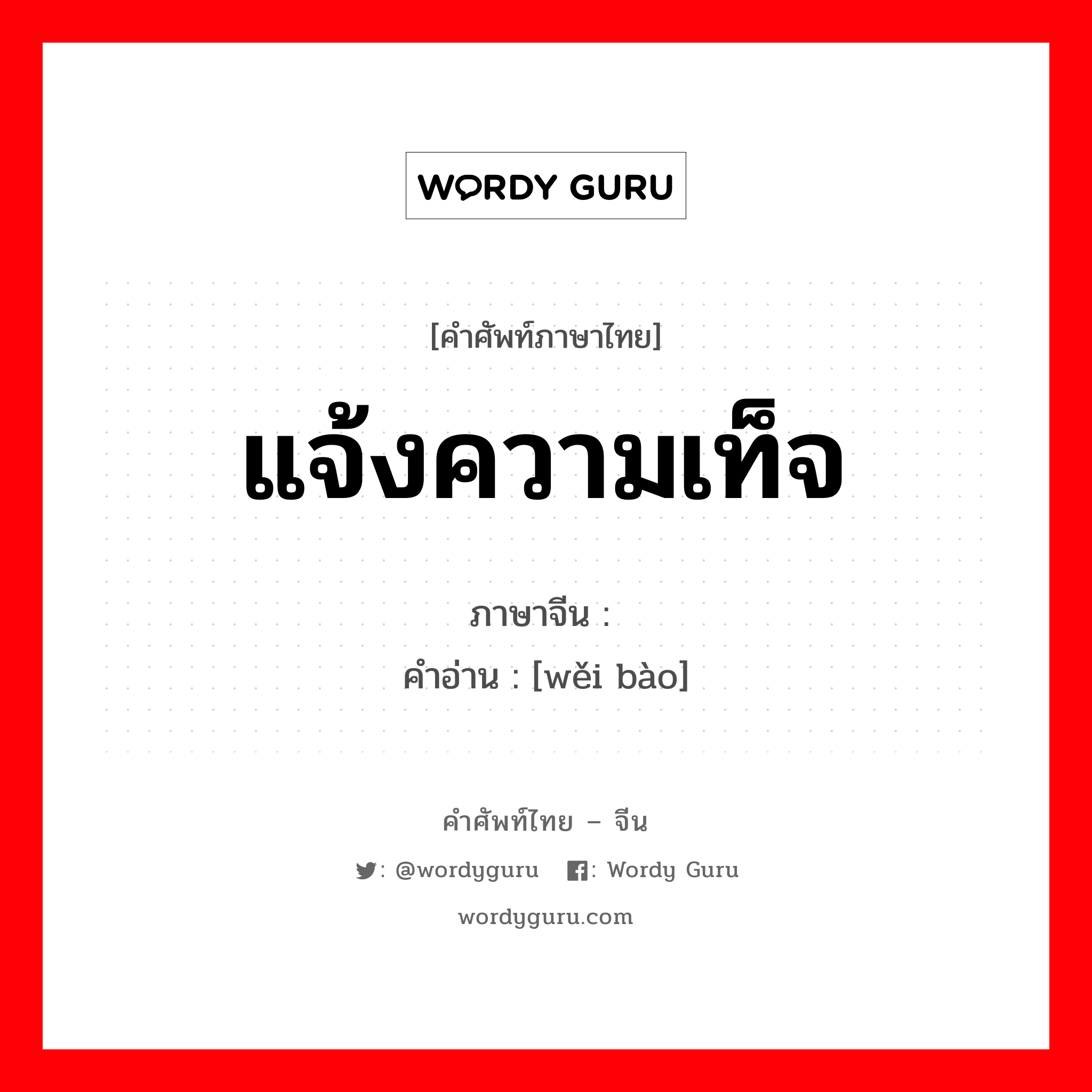 แจ้งความเท็จ ภาษาจีนคืออะไร, คำศัพท์ภาษาไทย - จีน แจ้งความเท็จ ภาษาจีน 伪报 คำอ่าน [wěi bào]