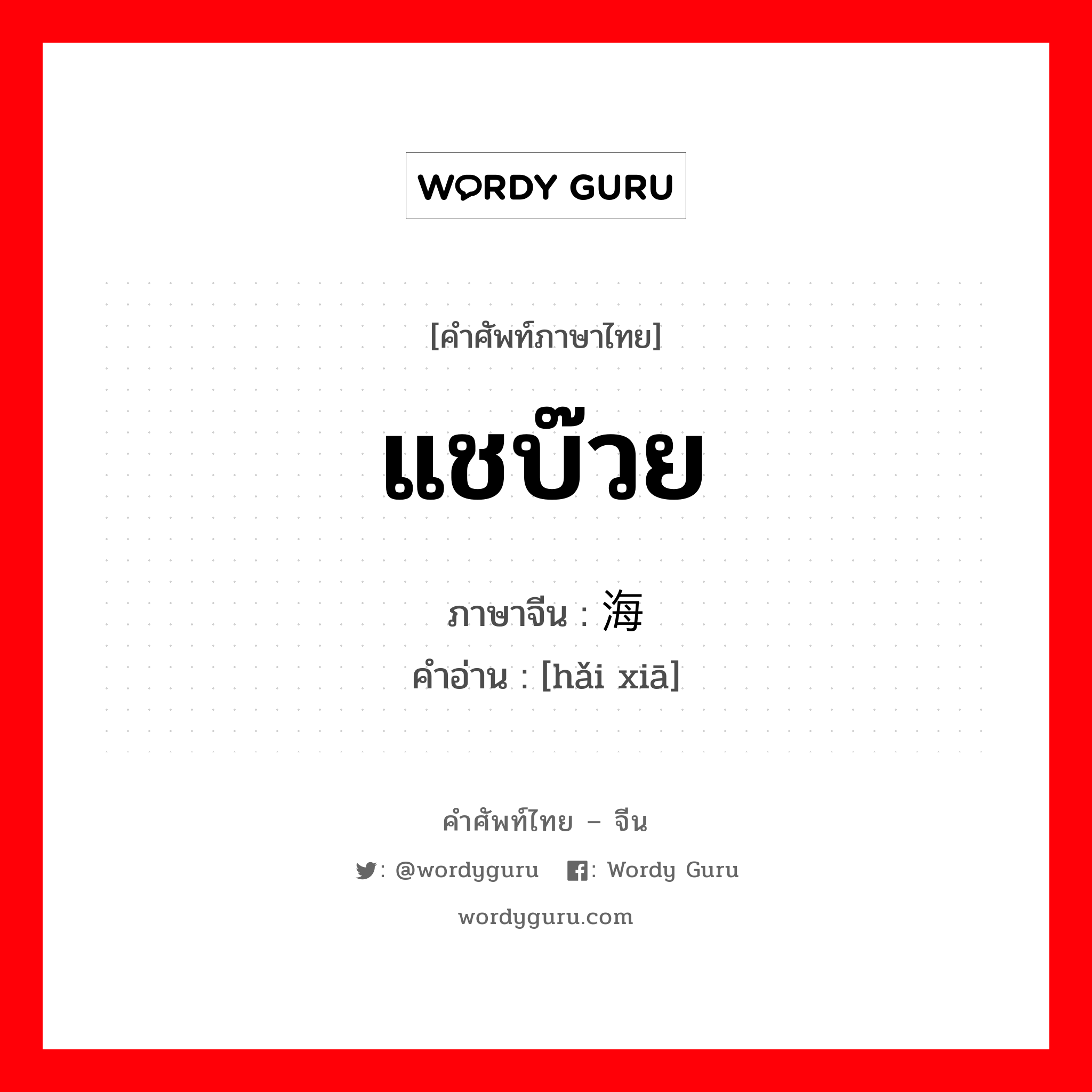 แชบ๊วย ภาษาจีนคืออะไร, คำศัพท์ภาษาไทย - จีน แชบ๊วย ภาษาจีน 海虾 คำอ่าน [hǎi xiā]