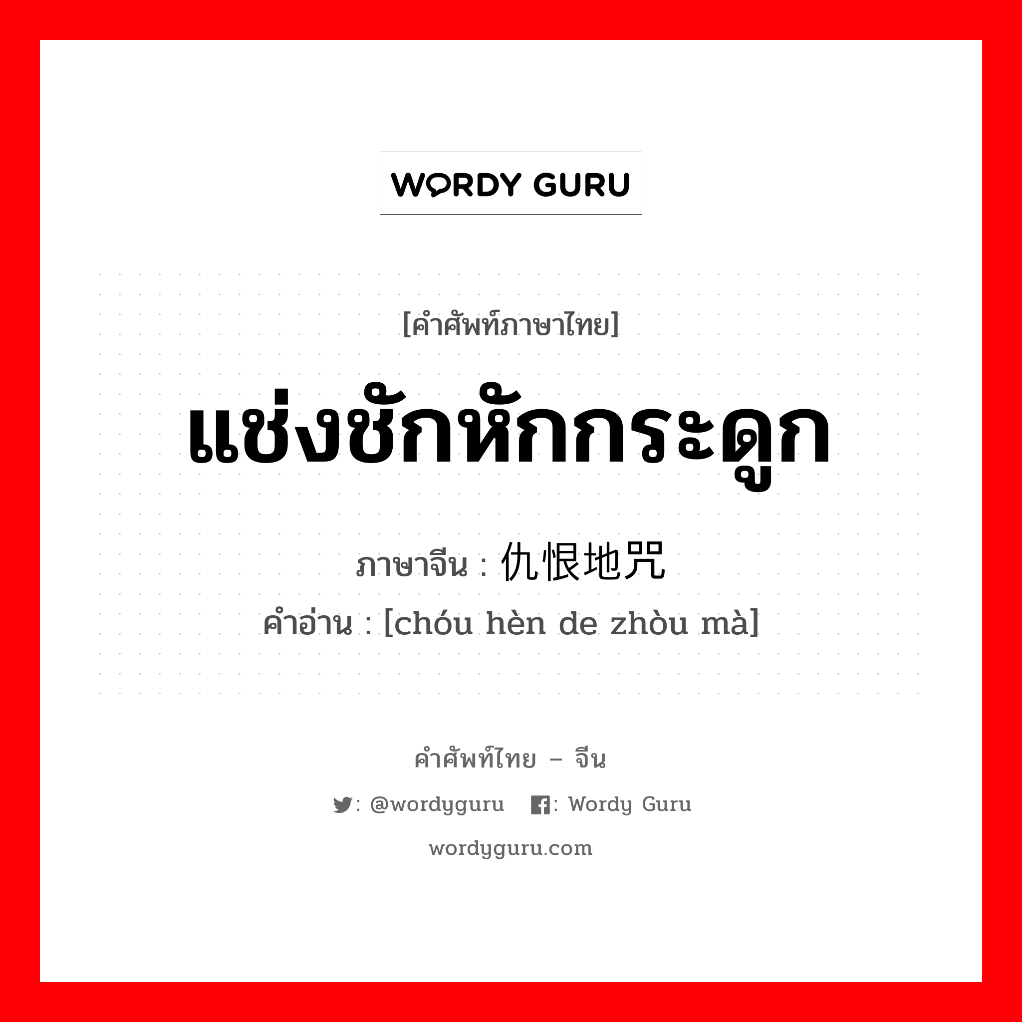 แช่งชักหักกระดูก ภาษาจีนคืออะไร, คำศัพท์ภาษาไทย - จีน แช่งชักหักกระดูก ภาษาจีน 仇恨地咒骂 คำอ่าน [chóu hèn de zhòu mà]