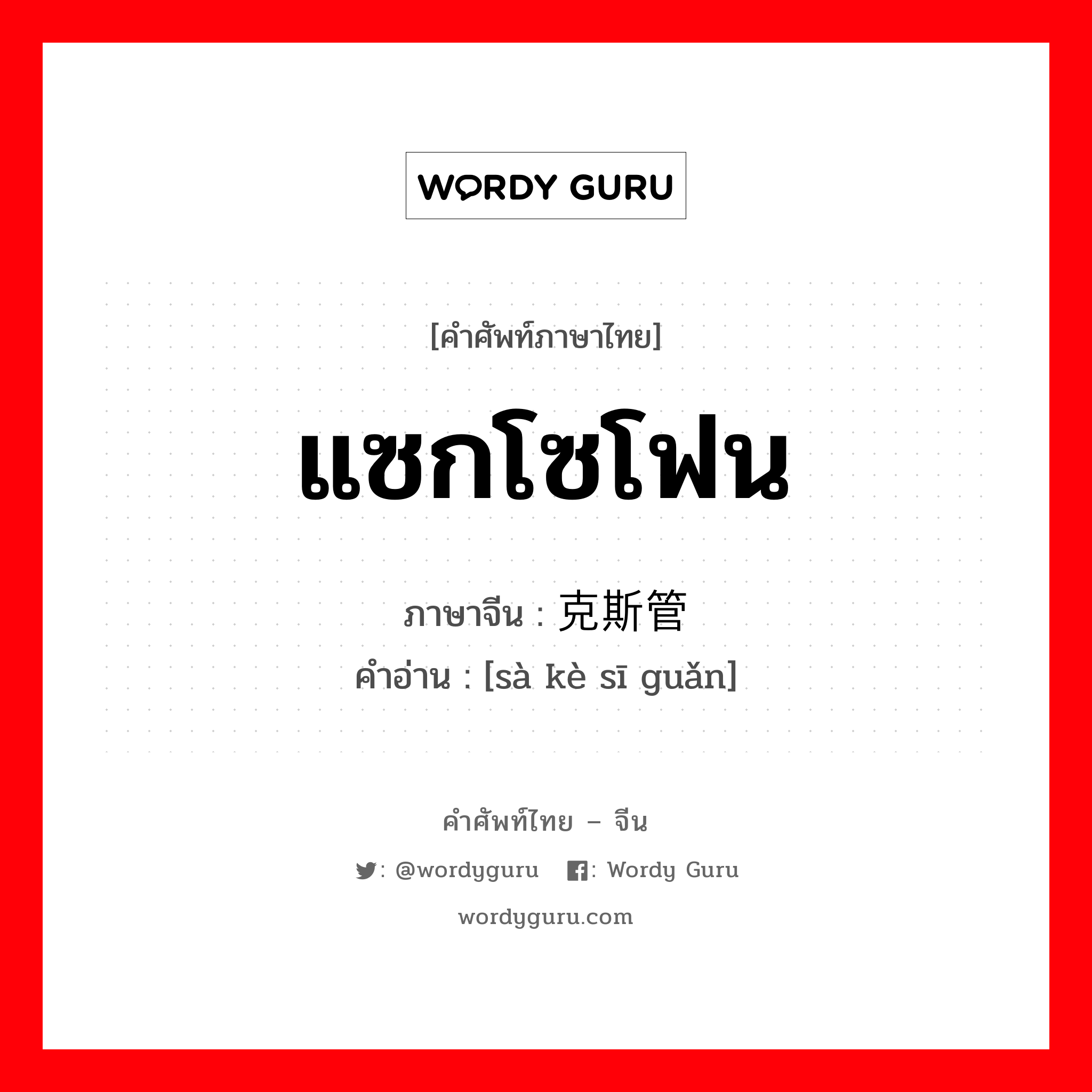 แซกโซโฟน ภาษาจีนคืออะไร, คำศัพท์ภาษาไทย - จีน แซกโซโฟน ภาษาจีน 萨克斯管 คำอ่าน [sà kè sī guǎn]