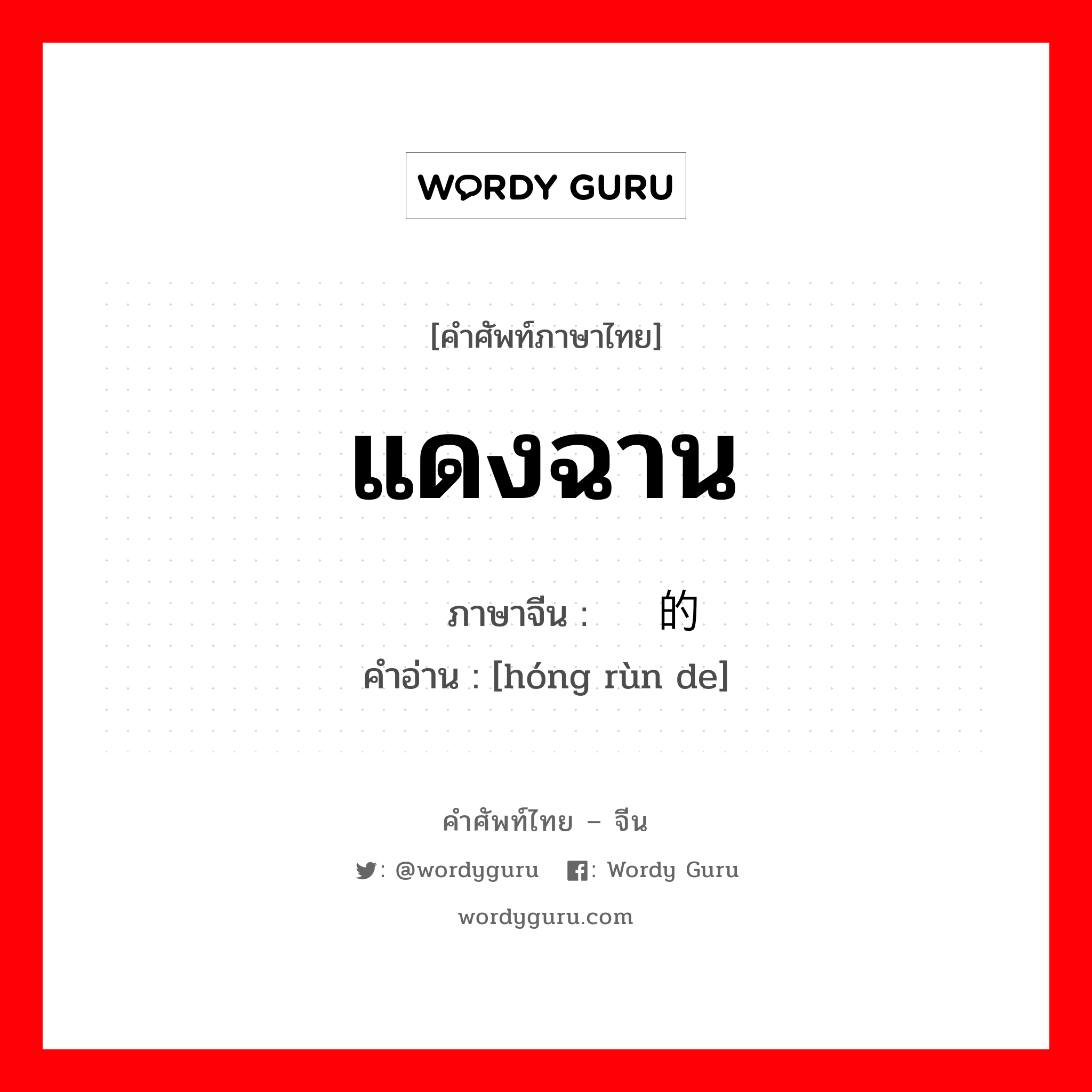 แดงฉาน ภาษาจีนคืออะไร, คำศัพท์ภาษาไทย - จีน แดงฉาน ภาษาจีน 红润的 คำอ่าน [hóng rùn de]