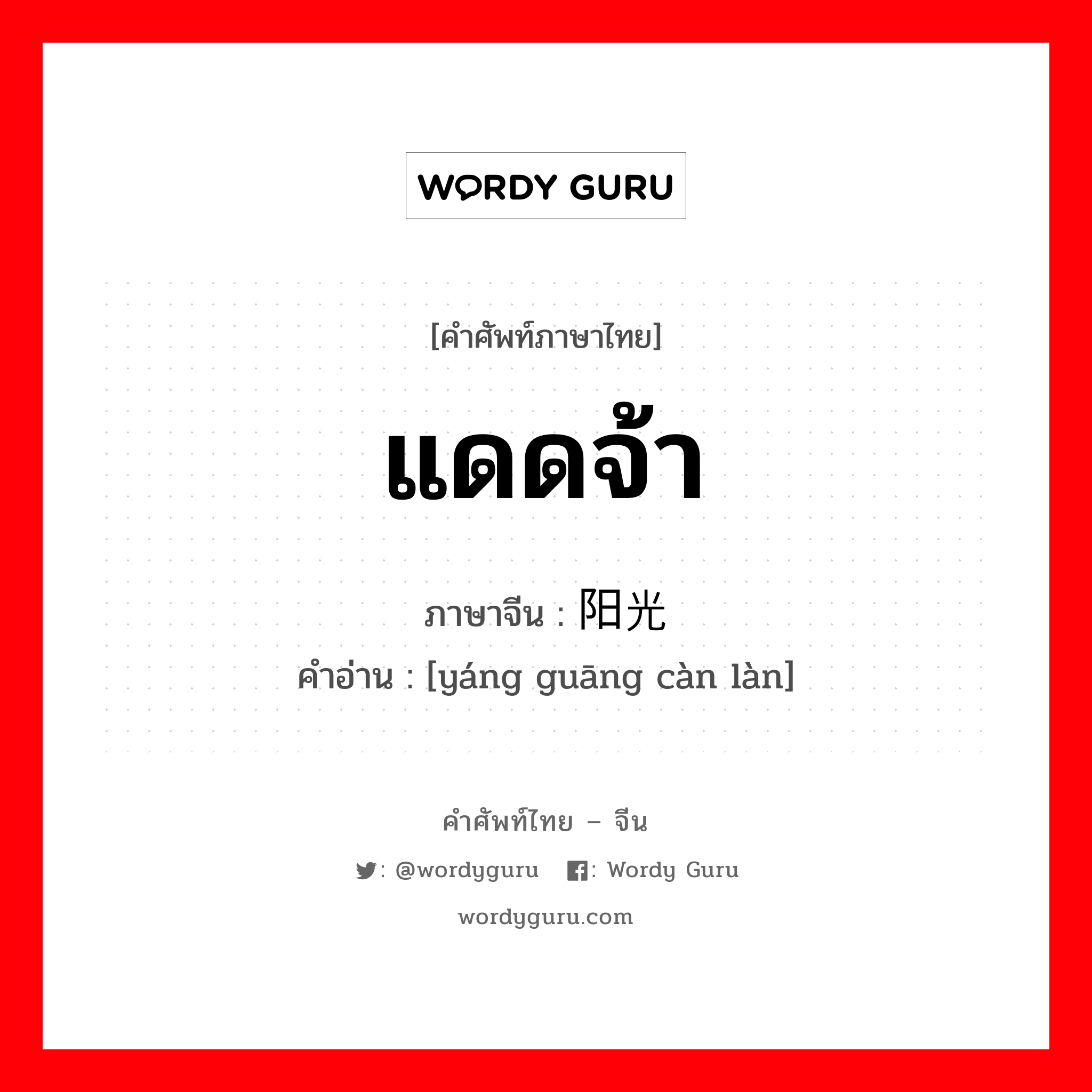 แดดจ้า ภาษาจีนคืออะไร, คำศัพท์ภาษาไทย - จีน แดดจ้า ภาษาจีน 阳光灿烂 คำอ่าน [yáng guāng càn làn]