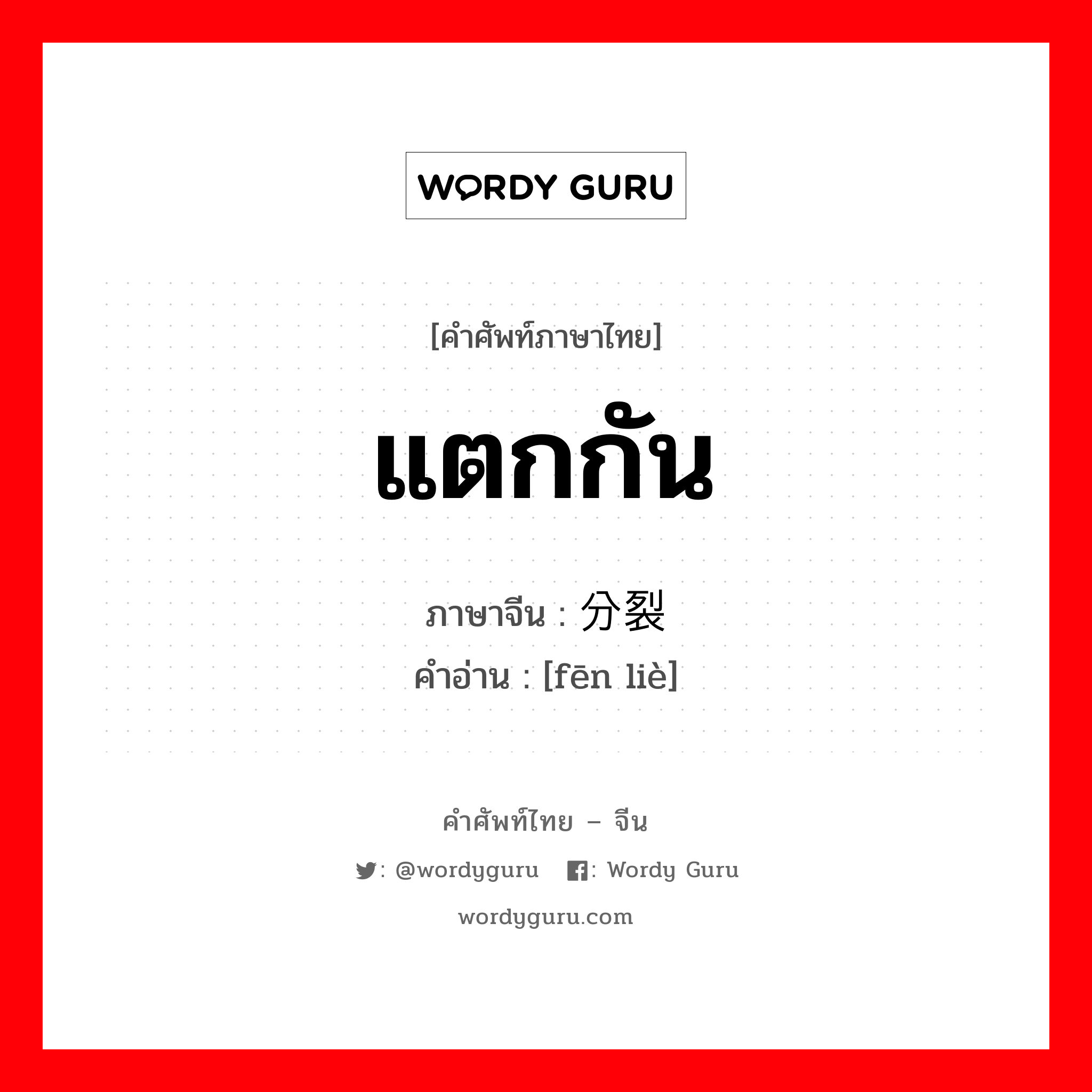 แตกกัน ภาษาจีนคืออะไร, คำศัพท์ภาษาไทย - จีน แตกกัน ภาษาจีน 分裂 คำอ่าน [fēn liè]