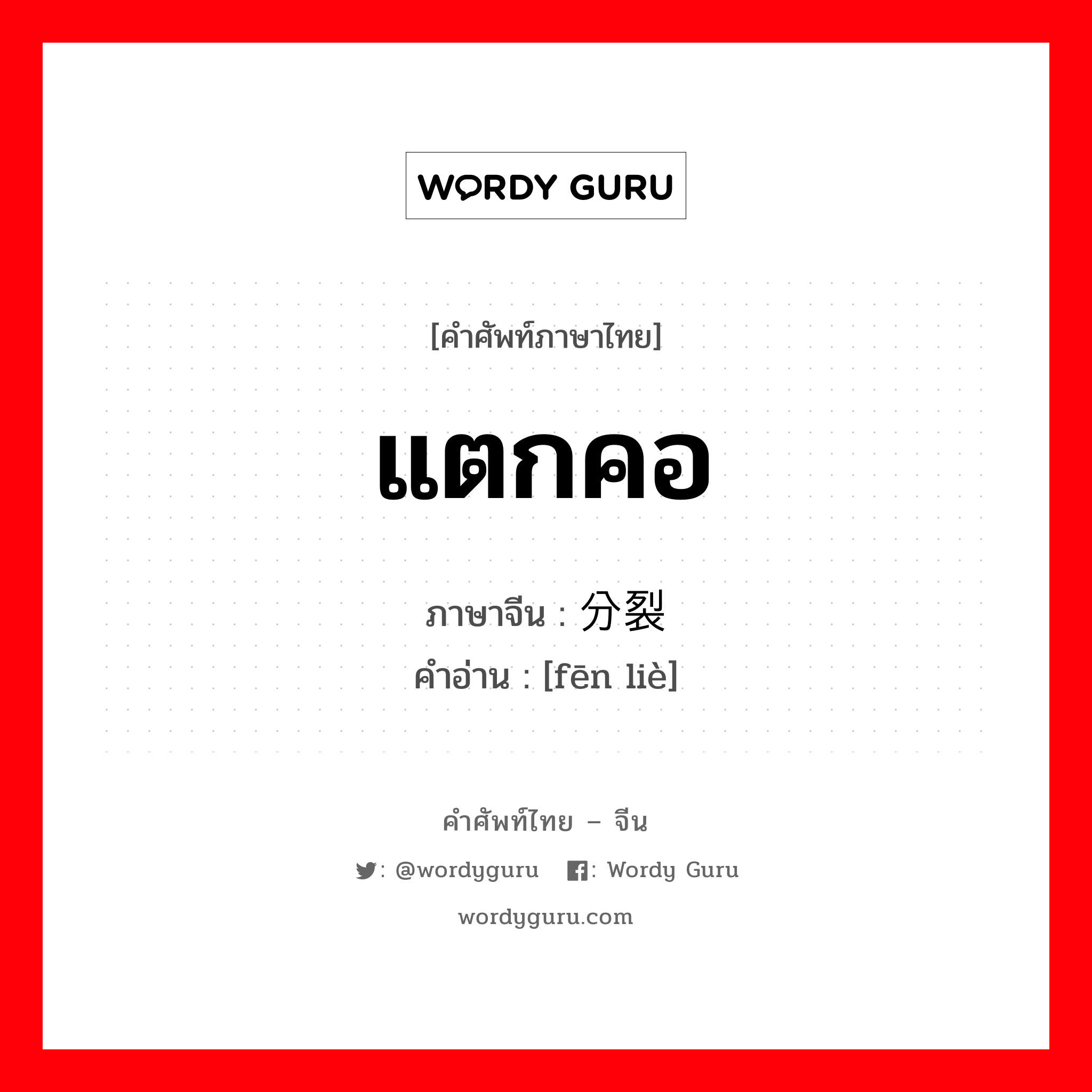 แตกคอ ภาษาจีนคืออะไร, คำศัพท์ภาษาไทย - จีน แตกคอ ภาษาจีน 分裂 คำอ่าน [fēn liè]