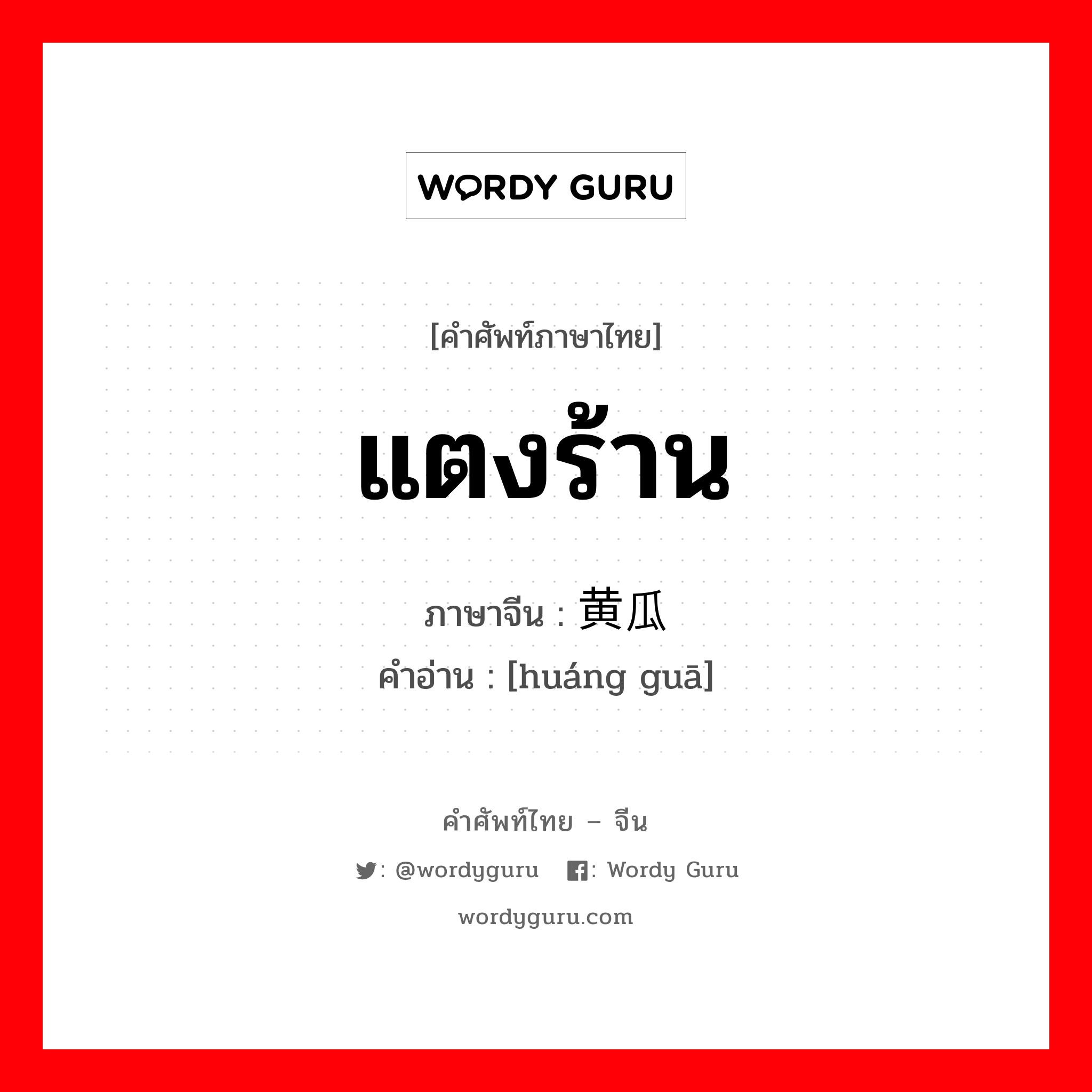 แตงร้าน ภาษาจีนคืออะไร, คำศัพท์ภาษาไทย - จีน แตงร้าน ภาษาจีน 黄瓜 คำอ่าน [huáng guā]