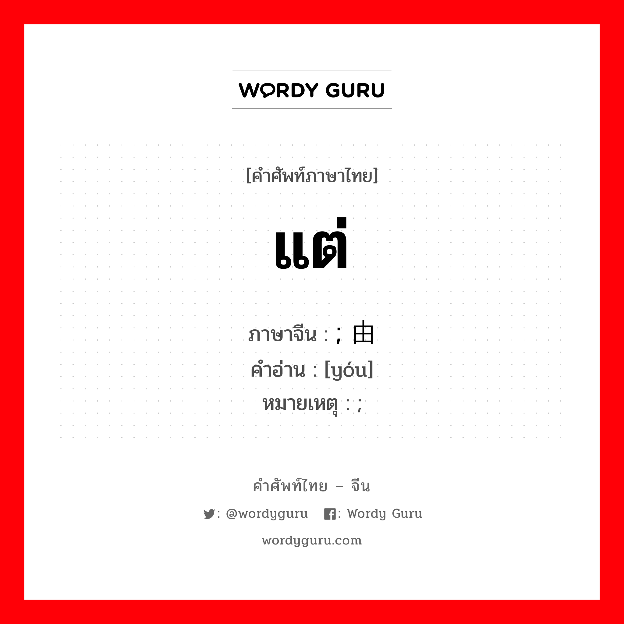 แต่ ภาษาจีนคืออะไร, คำศัพท์ภาษาไทย - จีน แต่ ภาษาจีน ; 由 คำอ่าน [yóu] หมายเหตุ ;