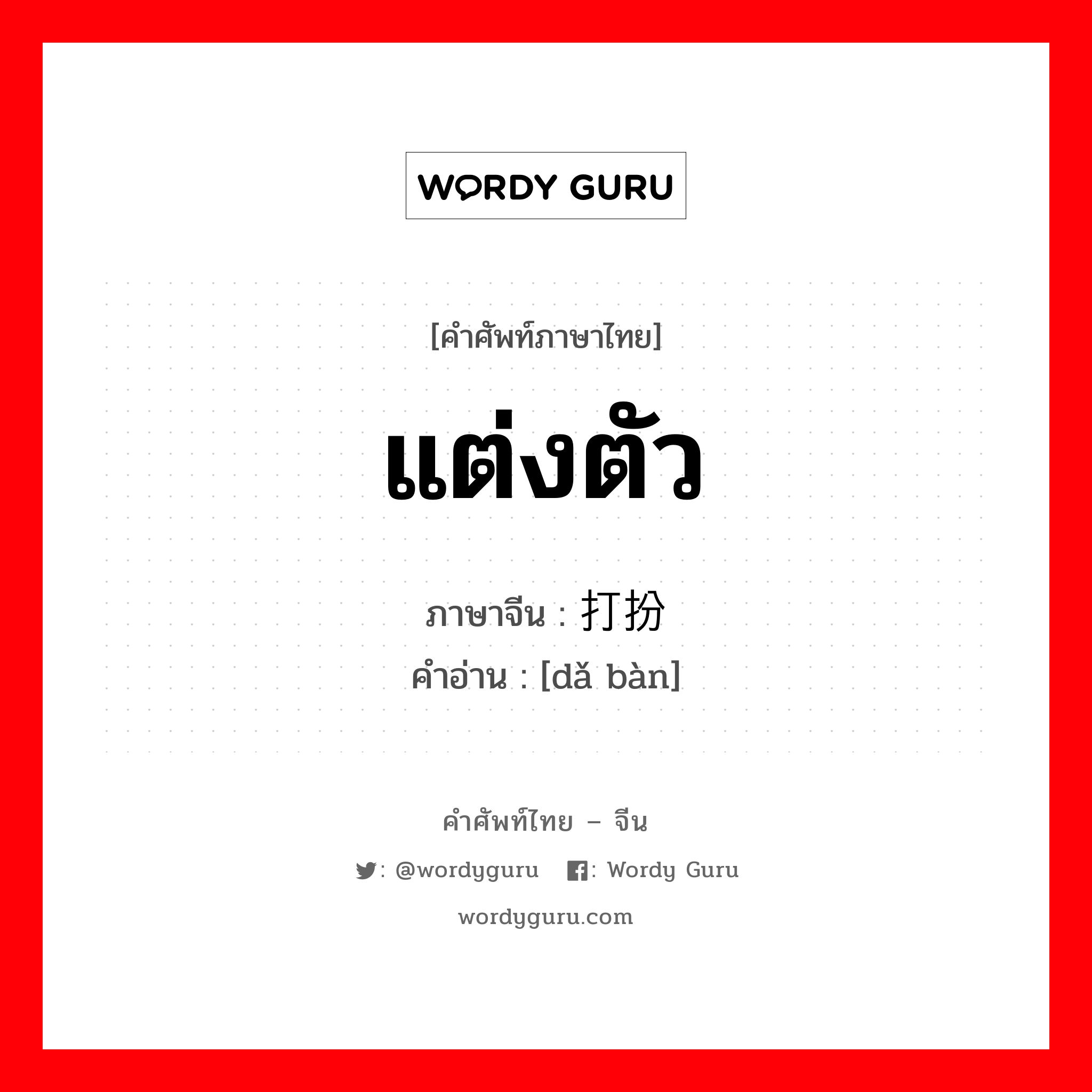 แต่งตัว ภาษาจีนคืออะไร, คำศัพท์ภาษาไทย - จีน แต่งตัว ภาษาจีน 打扮 คำอ่าน [dǎ bàn]