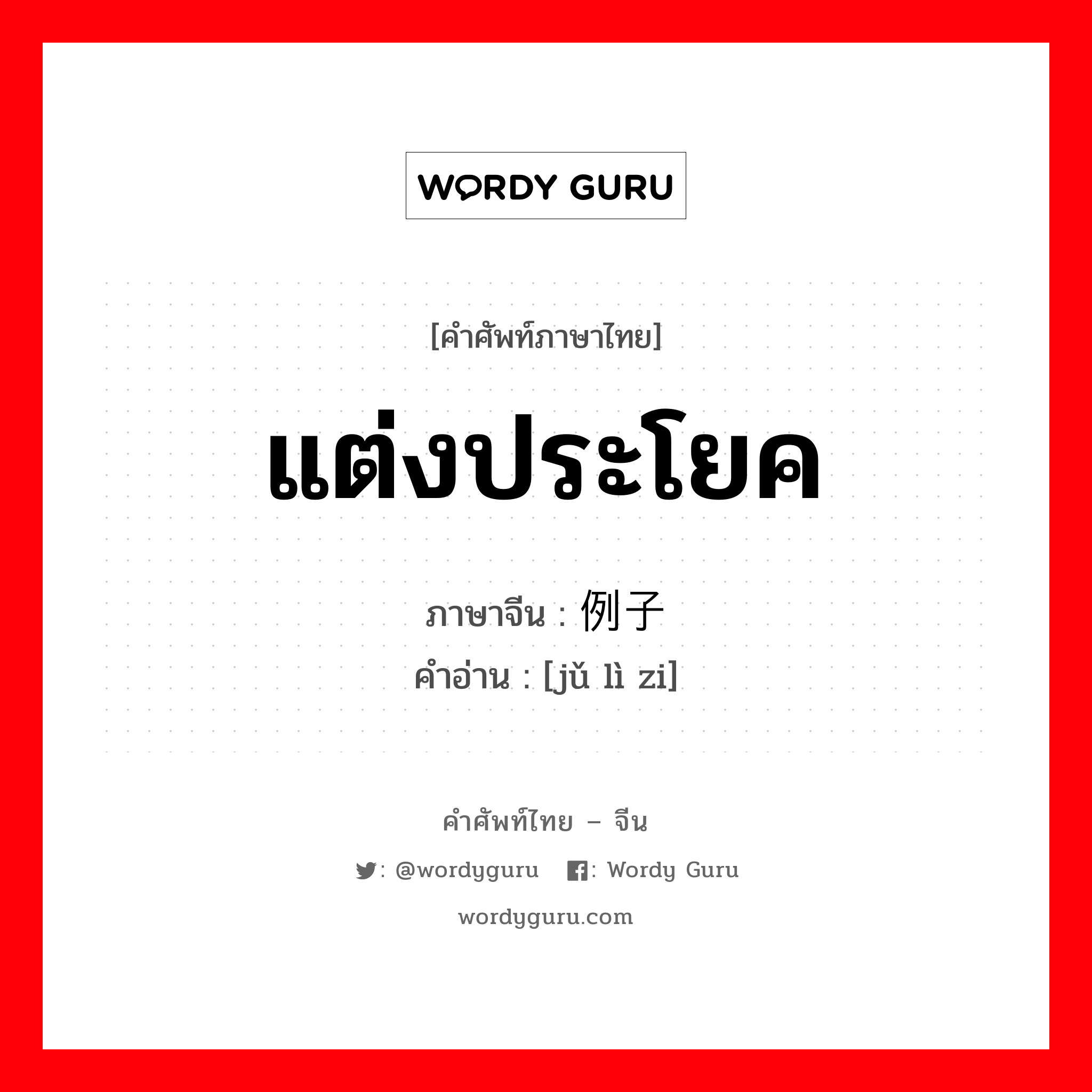 แต่งประโยค ภาษาจีนคืออะไร, คำศัพท์ภาษาไทย - จีน แต่งประโยค ภาษาจีน 举例子 คำอ่าน [jǔ lì zi]