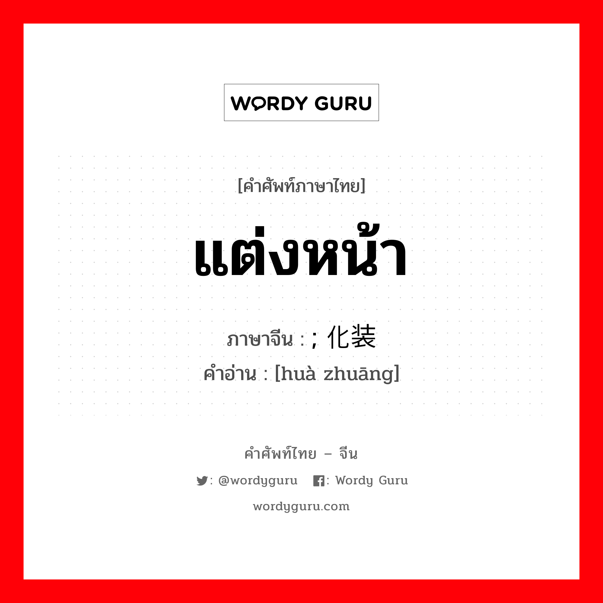 แต่งหน้า ภาษาจีนคืออะไร, คำศัพท์ภาษาไทย - จีน แต่งหน้า ภาษาจีน ; 化装 คำอ่าน [huà zhuāng]