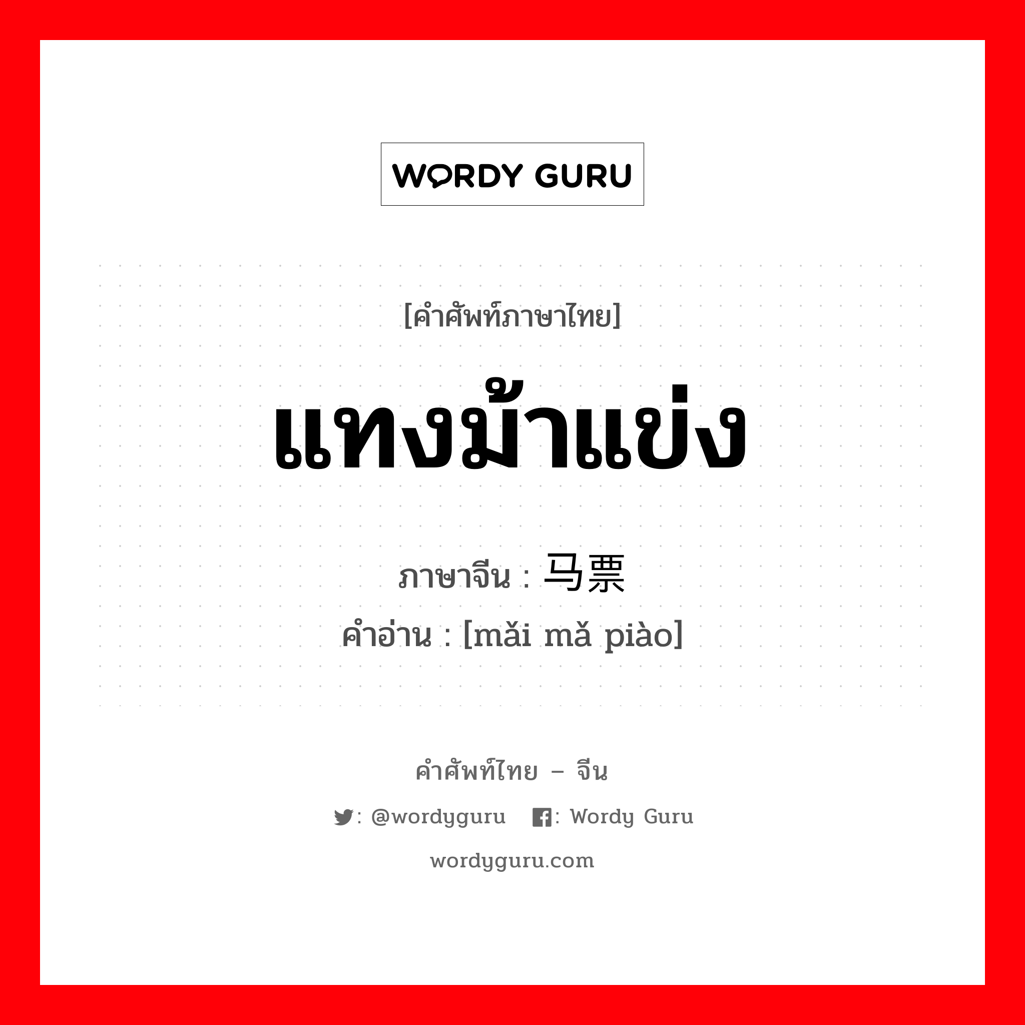 แทงม้าแข่ง ภาษาจีนคืออะไร, คำศัพท์ภาษาไทย - จีน แทงม้าแข่ง ภาษาจีน 买马票 คำอ่าน [mǎi mǎ piào]