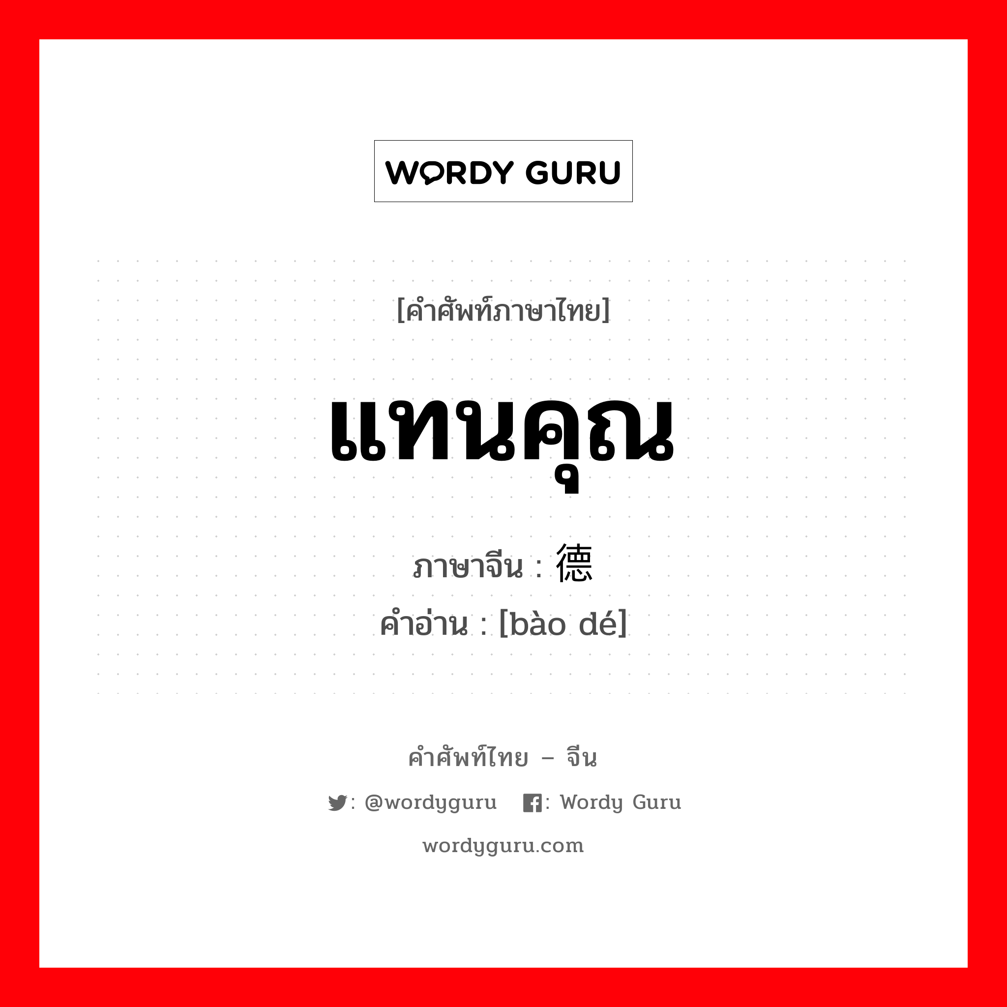 แทนคุณ ภาษาจีนคืออะไร, คำศัพท์ภาษาไทย - จีน แทนคุณ ภาษาจีน 报德 คำอ่าน [bào dé]