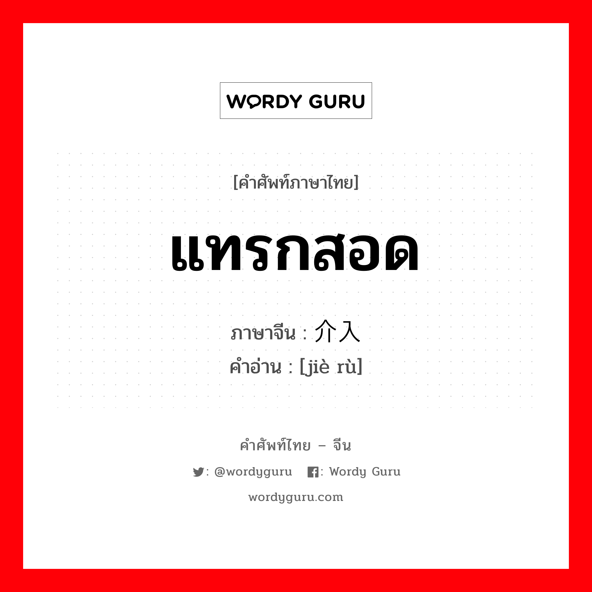 แทรกสอด ภาษาจีนคืออะไร, คำศัพท์ภาษาไทย - จีน แทรกสอด ภาษาจีน 介入 คำอ่าน [jiè rù]