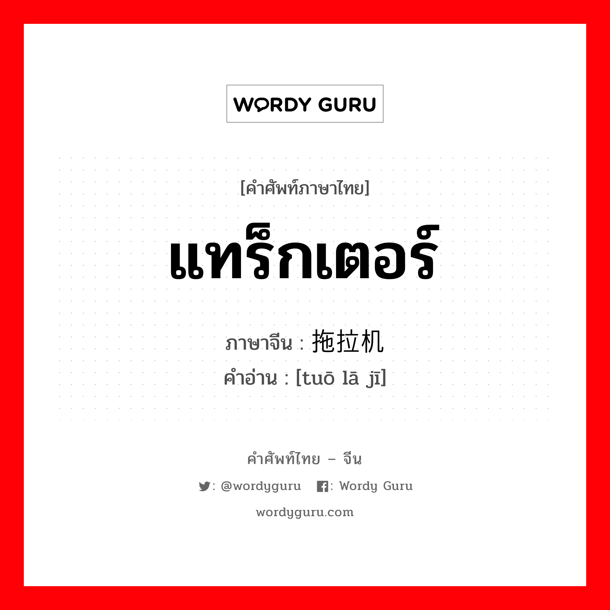 แทร็กเตอร์ ภาษาจีนคืออะไร, คำศัพท์ภาษาไทย - จีน แทร็กเตอร์ ภาษาจีน 拖拉机 คำอ่าน [tuō lā jī]