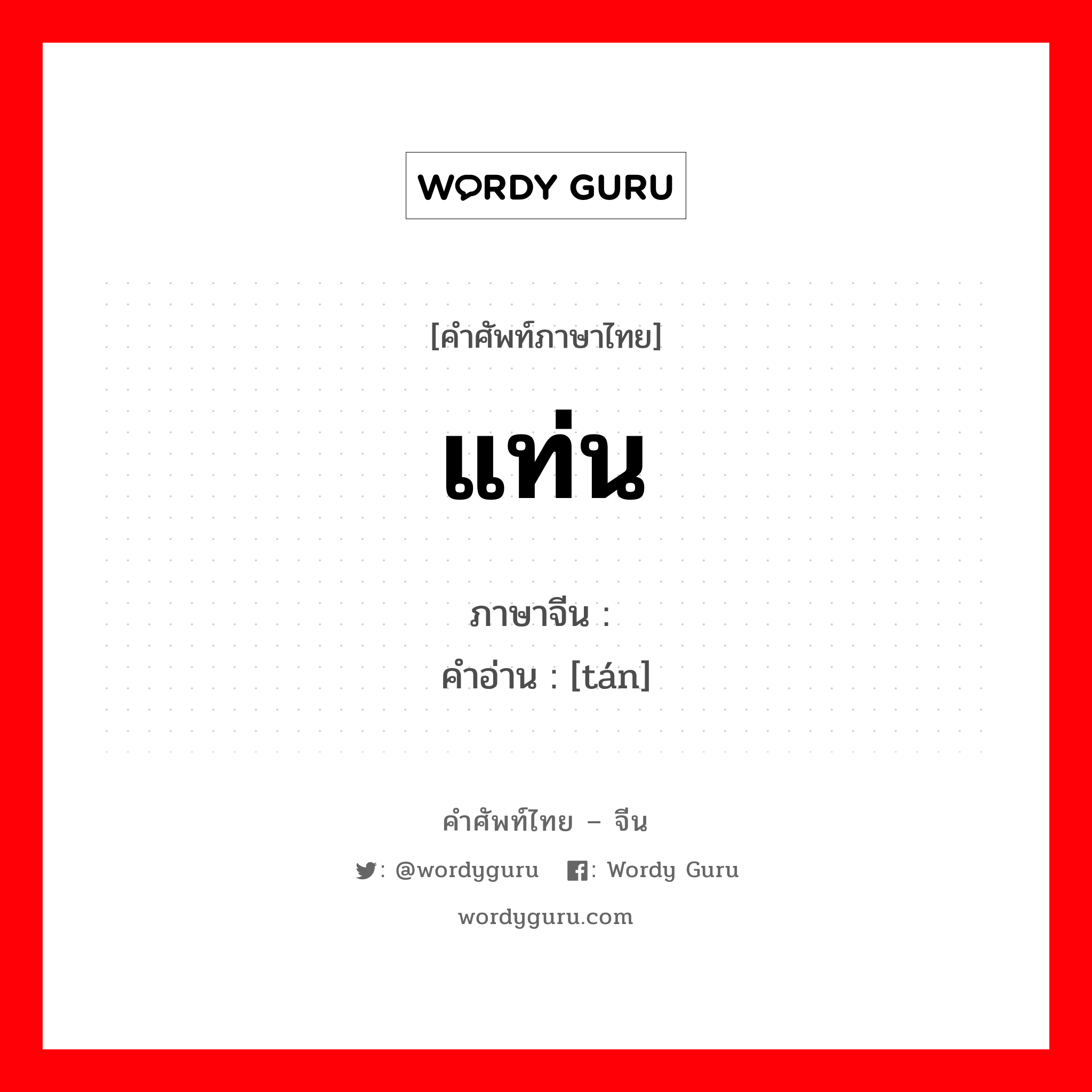 แท่น ภาษาจีนคืออะไร, คำศัพท์ภาษาไทย - จีน แท่น ภาษาจีน 坛 คำอ่าน [tán]