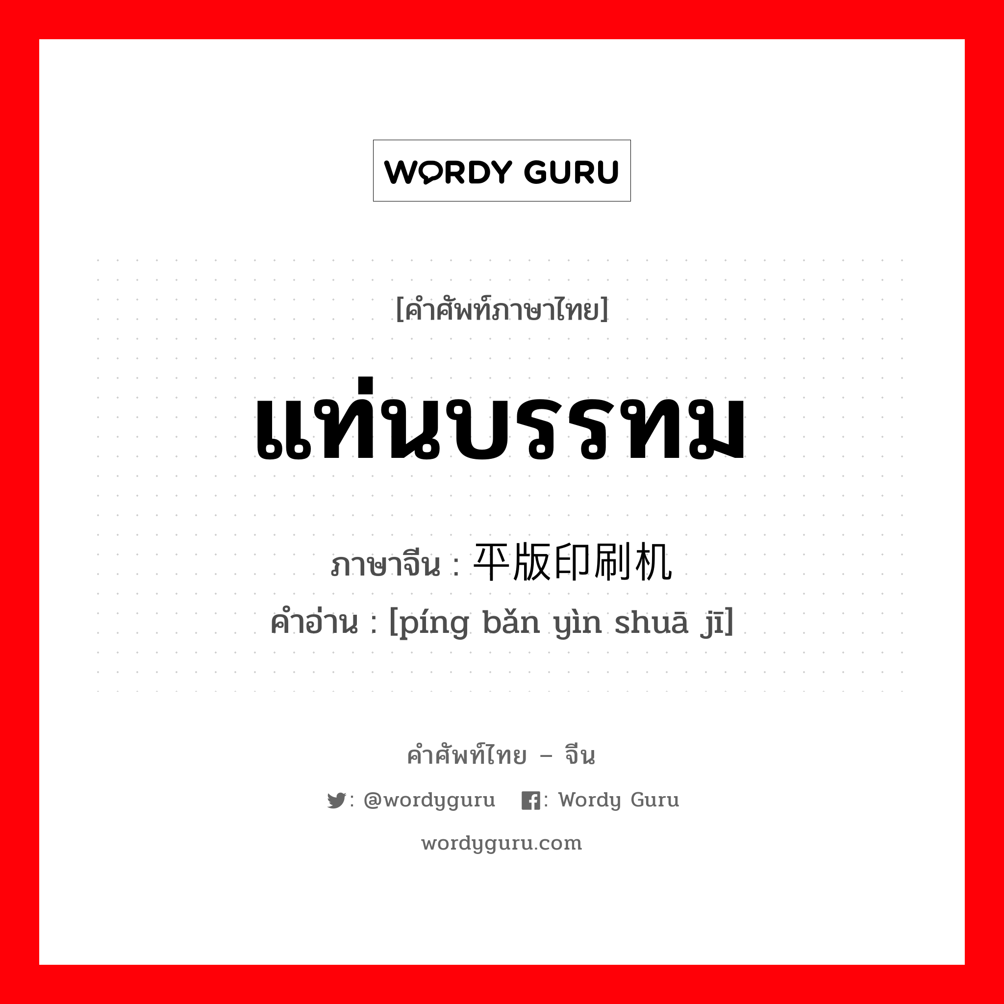 แท่นบรรทม ภาษาจีนคืออะไร, คำศัพท์ภาษาไทย - จีน แท่นบรรทม ภาษาจีน 平版印刷机 คำอ่าน [píng bǎn yìn shuā jī]