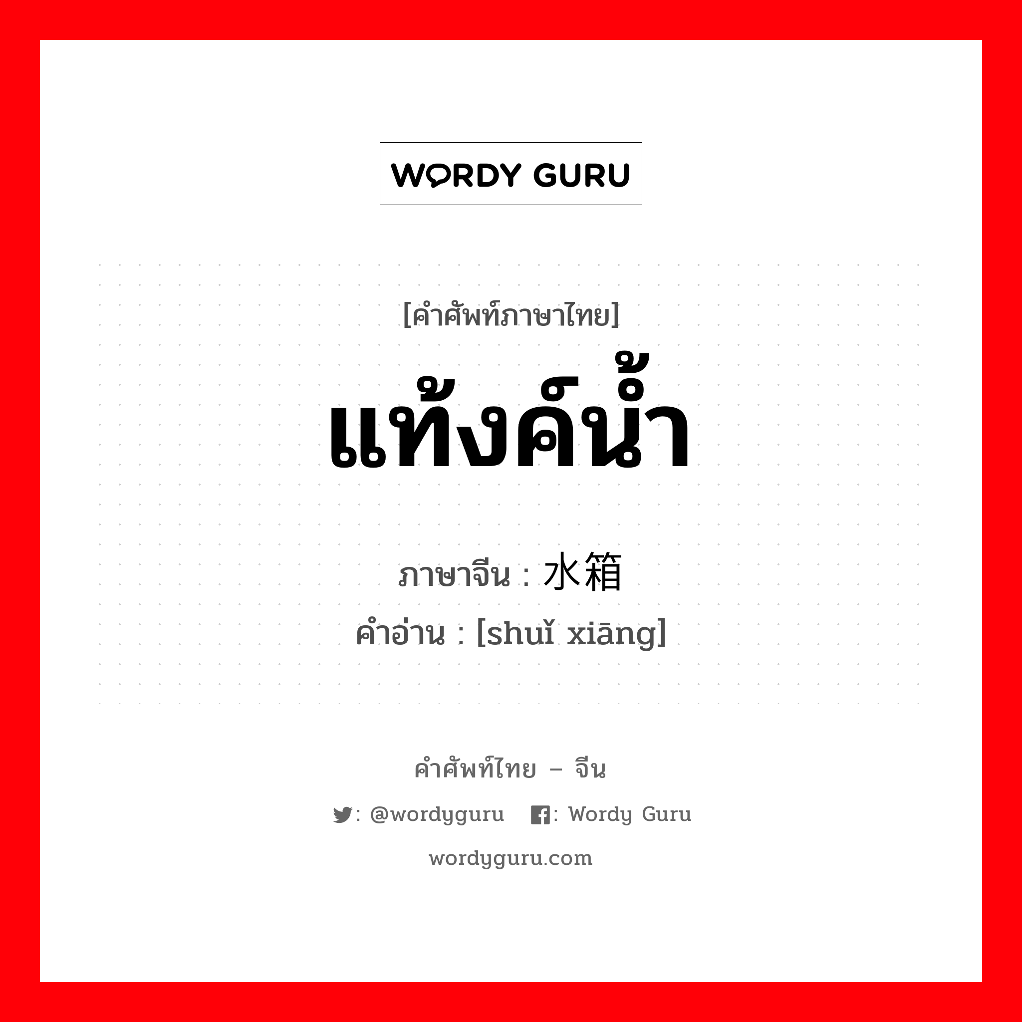 แท้งค์น้ำ ภาษาจีนคืออะไร, คำศัพท์ภาษาไทย - จีน แท้งค์น้ำ ภาษาจีน 水箱 คำอ่าน [shuǐ xiāng]