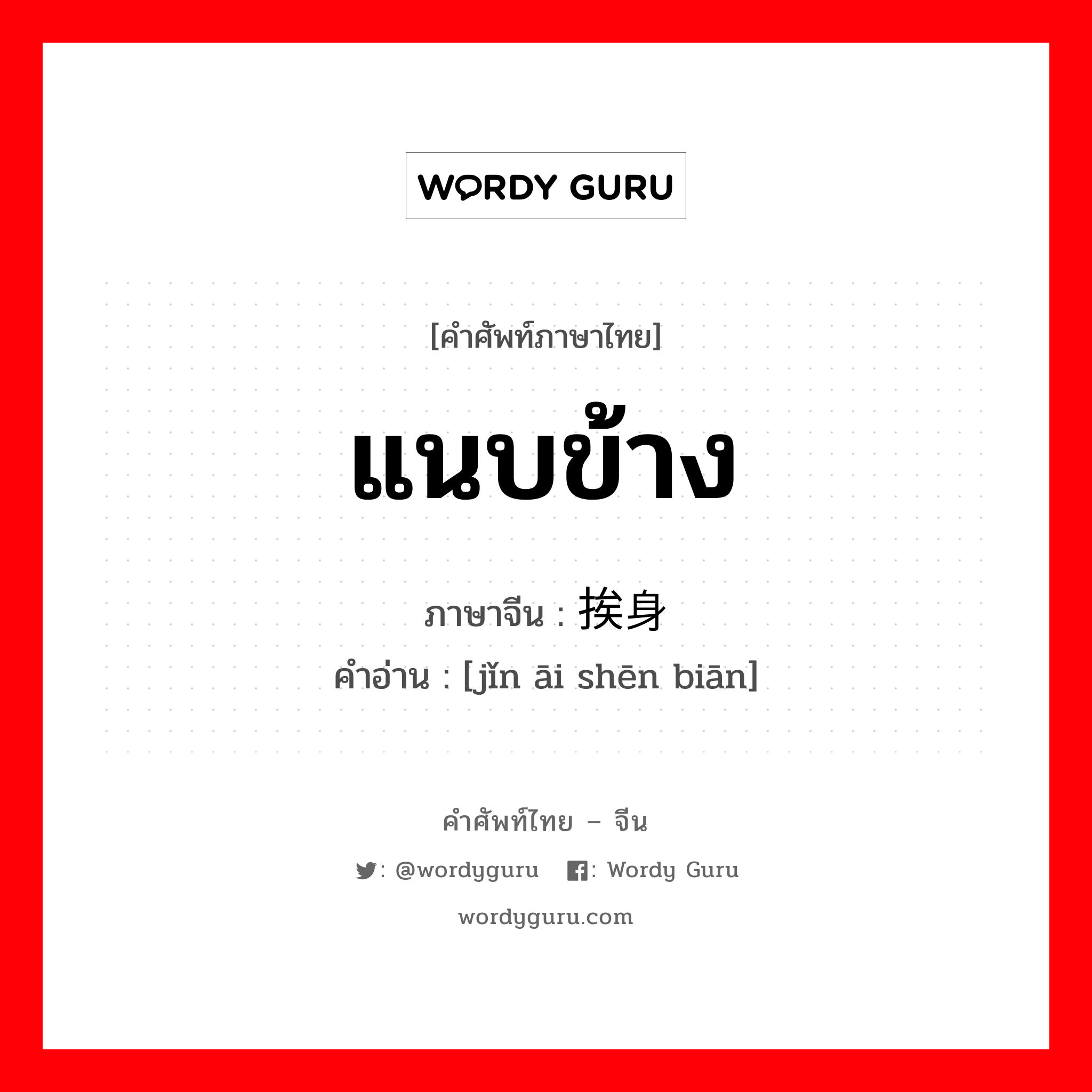 แนบข้าง ภาษาจีนคืออะไร, คำศัพท์ภาษาไทย - จีน แนบข้าง ภาษาจีน 紧挨身边 คำอ่าน [jǐn āi shēn biān]