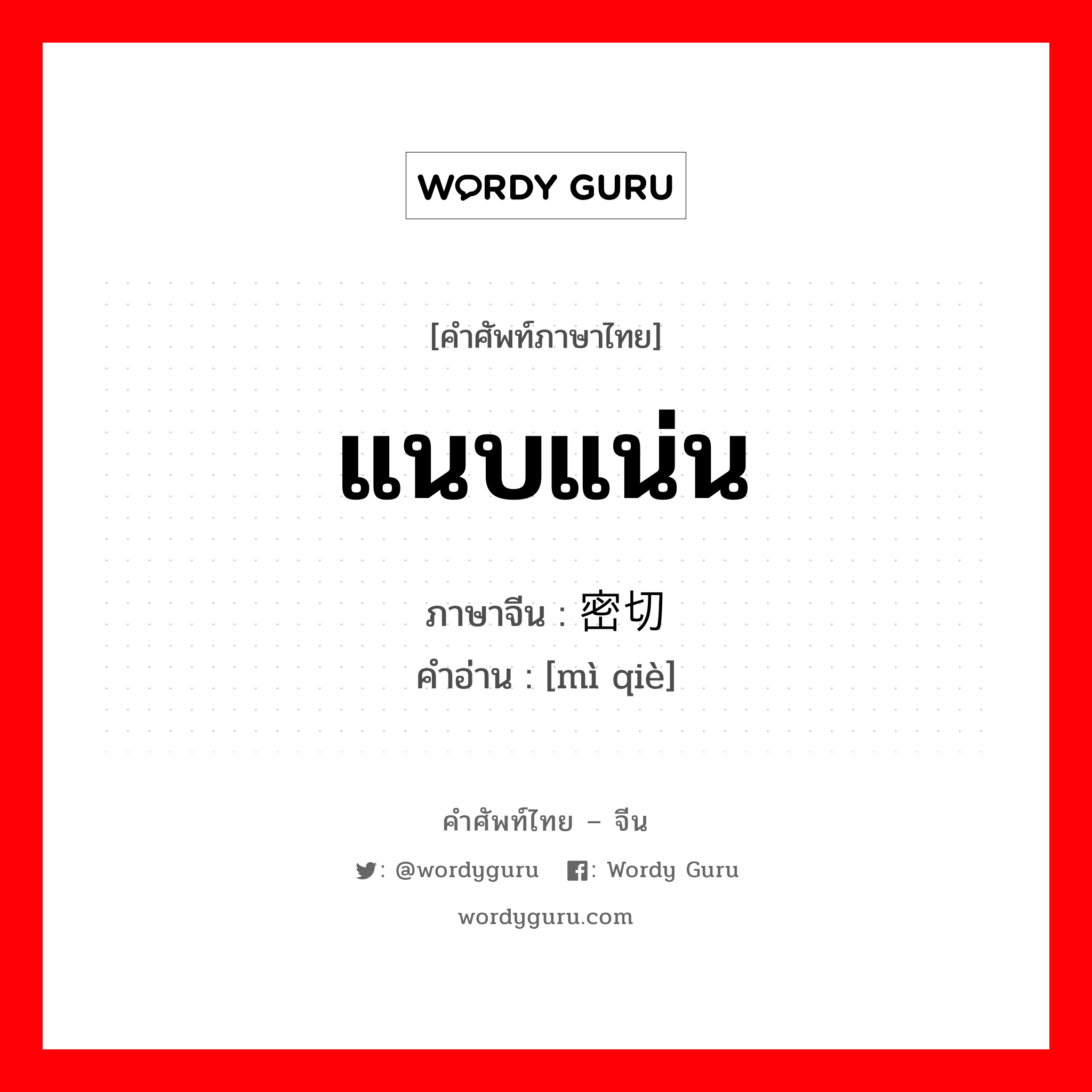 แนบแน่น ภาษาจีนคืออะไร, คำศัพท์ภาษาไทย - จีน แนบแน่น ภาษาจีน 密切 คำอ่าน [mì qiè]