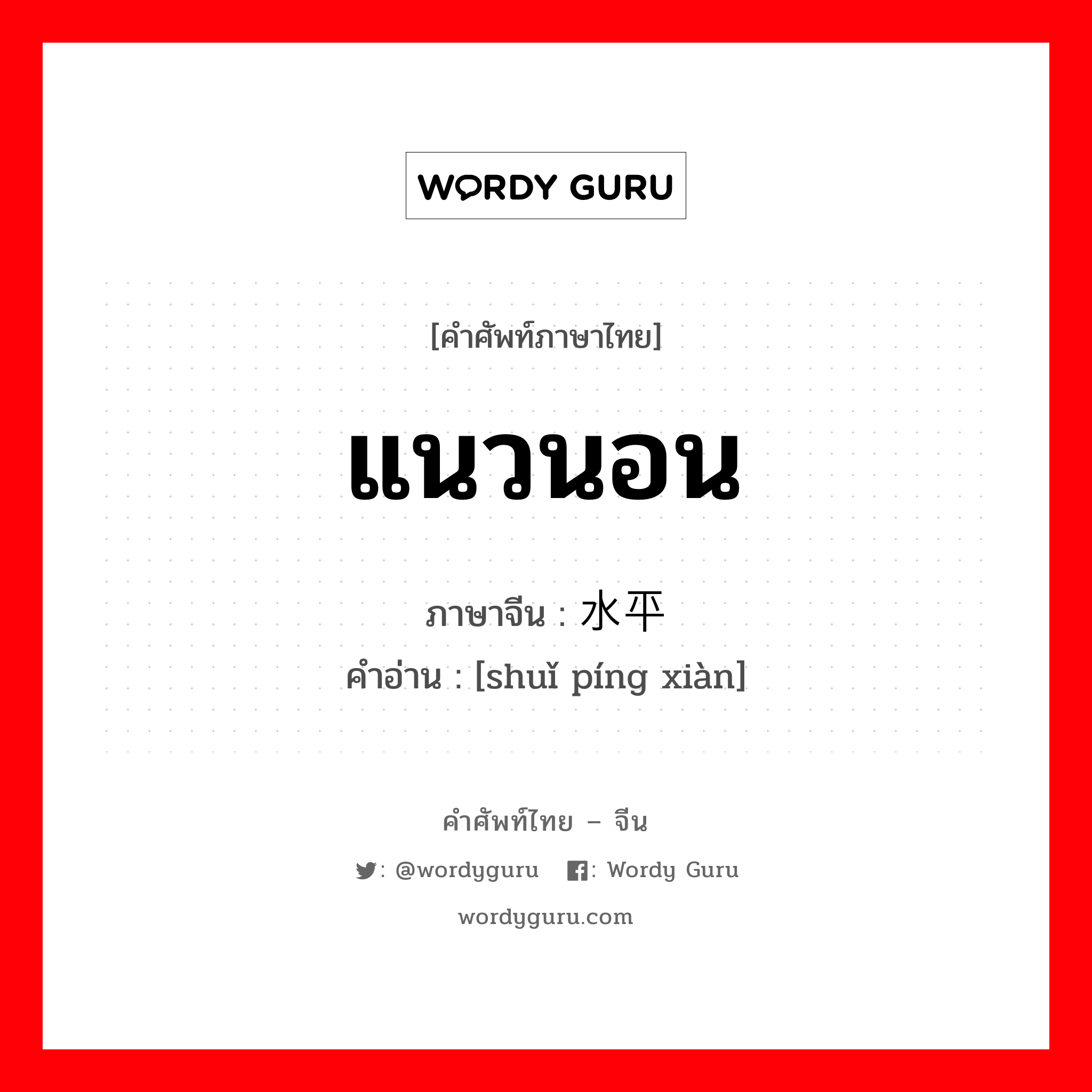 แนวนอน ภาษาจีนคืออะไร, คำศัพท์ภาษาไทย - จีน แนวนอน ภาษาจีน 水平线 คำอ่าน [shuǐ píng xiàn]