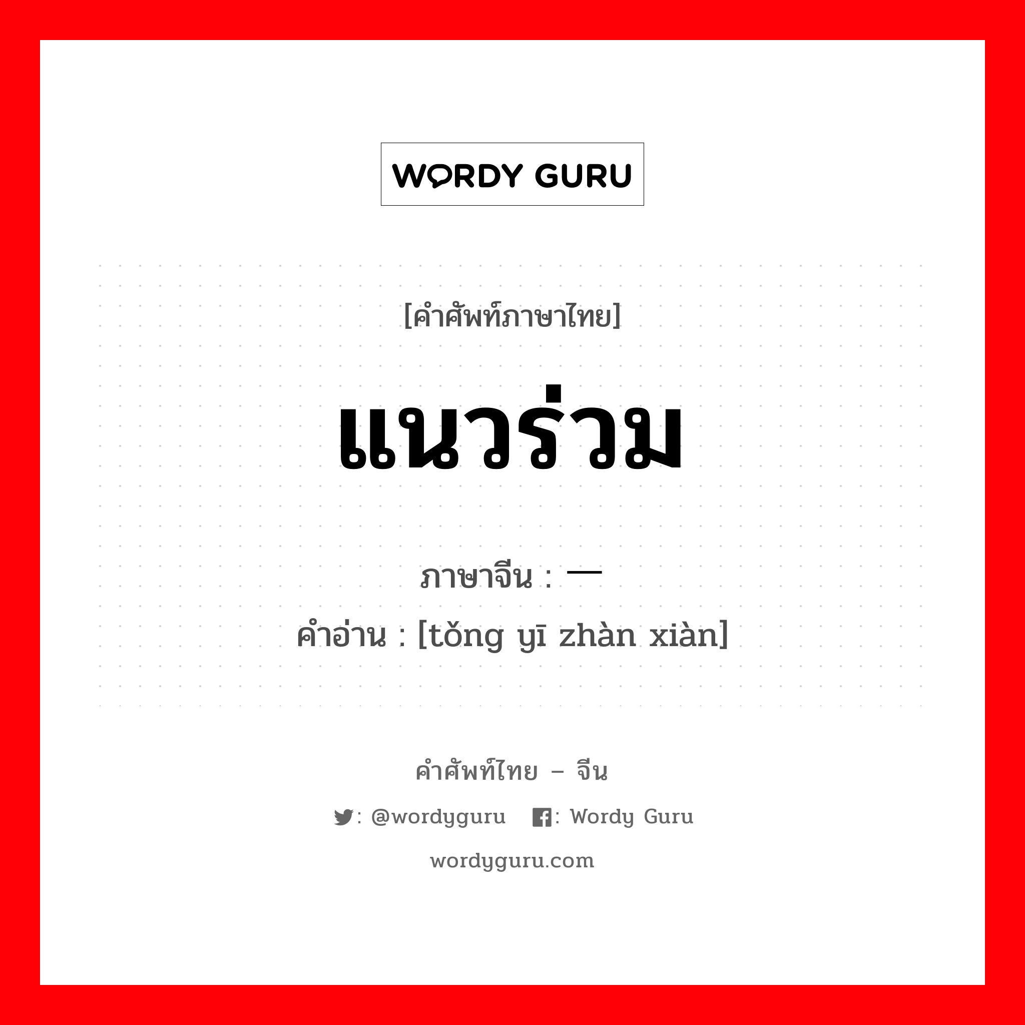 แนวร่วม ภาษาจีนคืออะไร, คำศัพท์ภาษาไทย - จีน แนวร่วม ภาษาจีน 统一战线 คำอ่าน [tǒng yī zhàn xiàn]