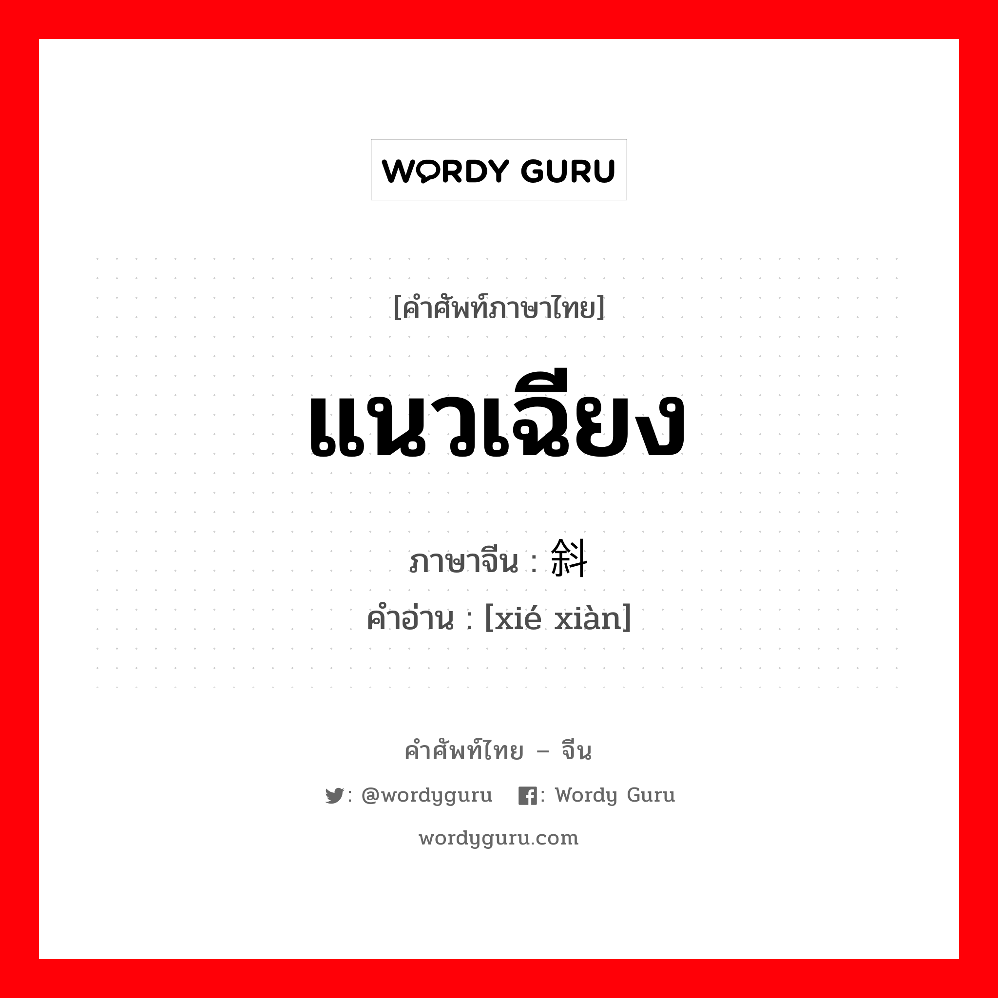 แนวเฉียง ภาษาจีนคืออะไร, คำศัพท์ภาษาไทย - จีน แนวเฉียง ภาษาจีน 斜线 คำอ่าน [xié xiàn]