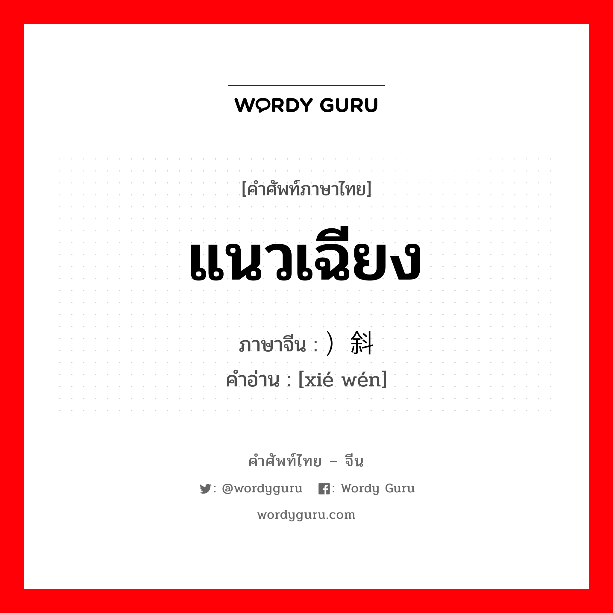 แนวเฉียง ภาษาจีนคืออะไร, คำศัพท์ภาษาไทย - จีน แนวเฉียง ภาษาจีน ）斜纹 คำอ่าน [xié wén]