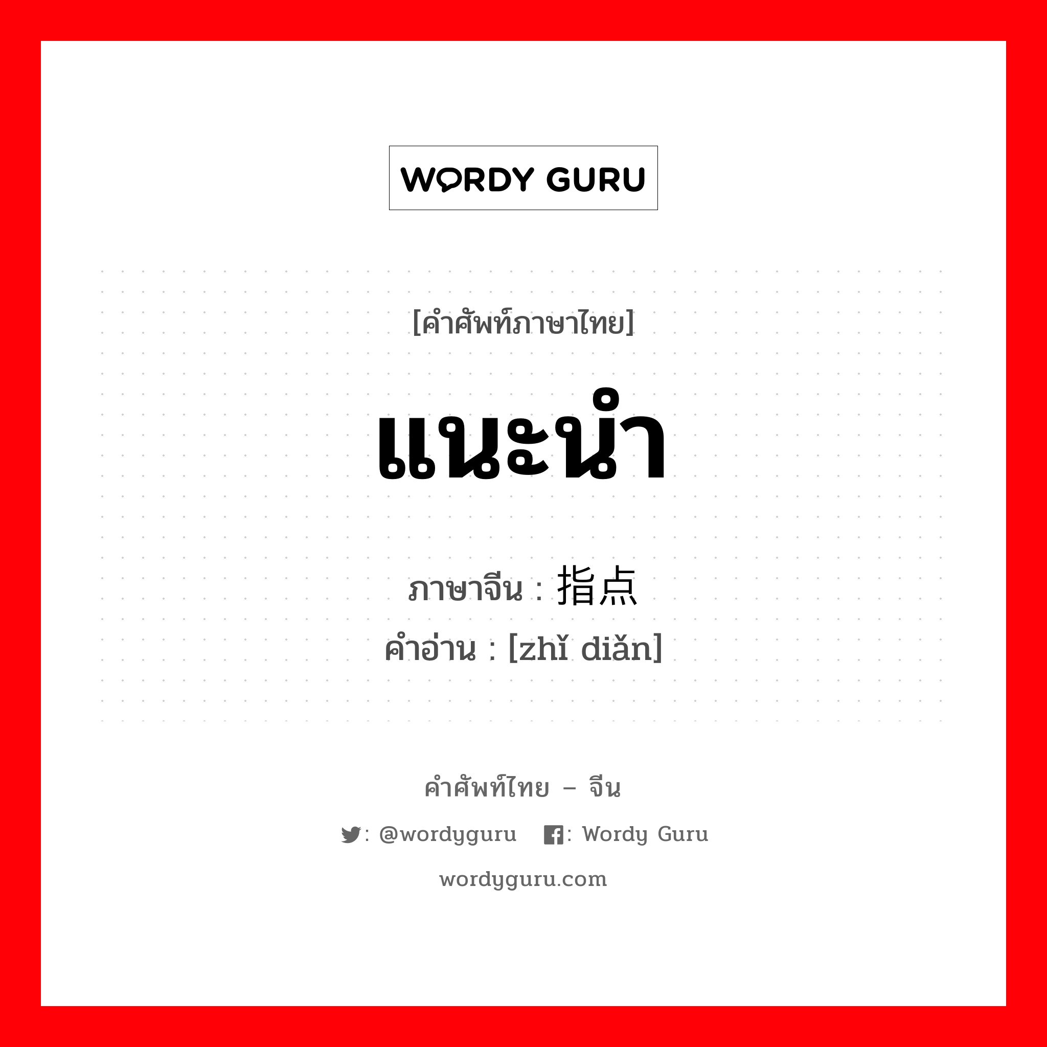 แนะนำ ภาษาจีนคืออะไร, คำศัพท์ภาษาไทย - จีน แนะนำ ภาษาจีน 指点 คำอ่าน [zhǐ diǎn]