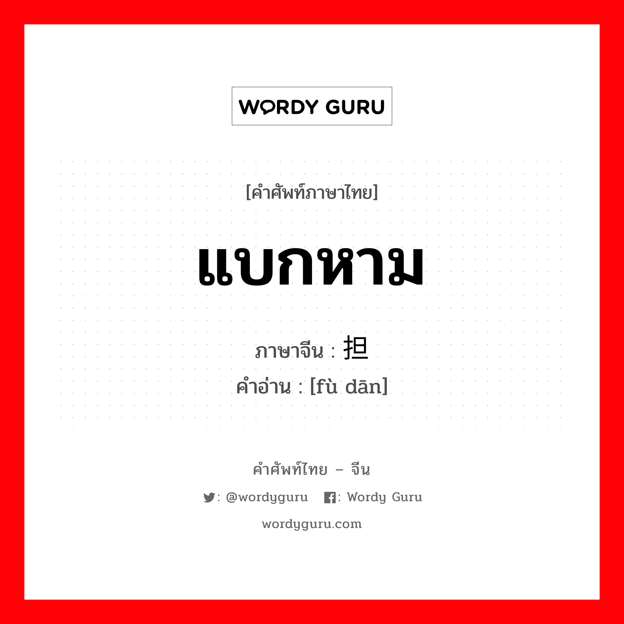 แบกหาม ภาษาจีนคืออะไร, คำศัพท์ภาษาไทย - จีน แบกหาม ภาษาจีน 负担 คำอ่าน [fù dān]