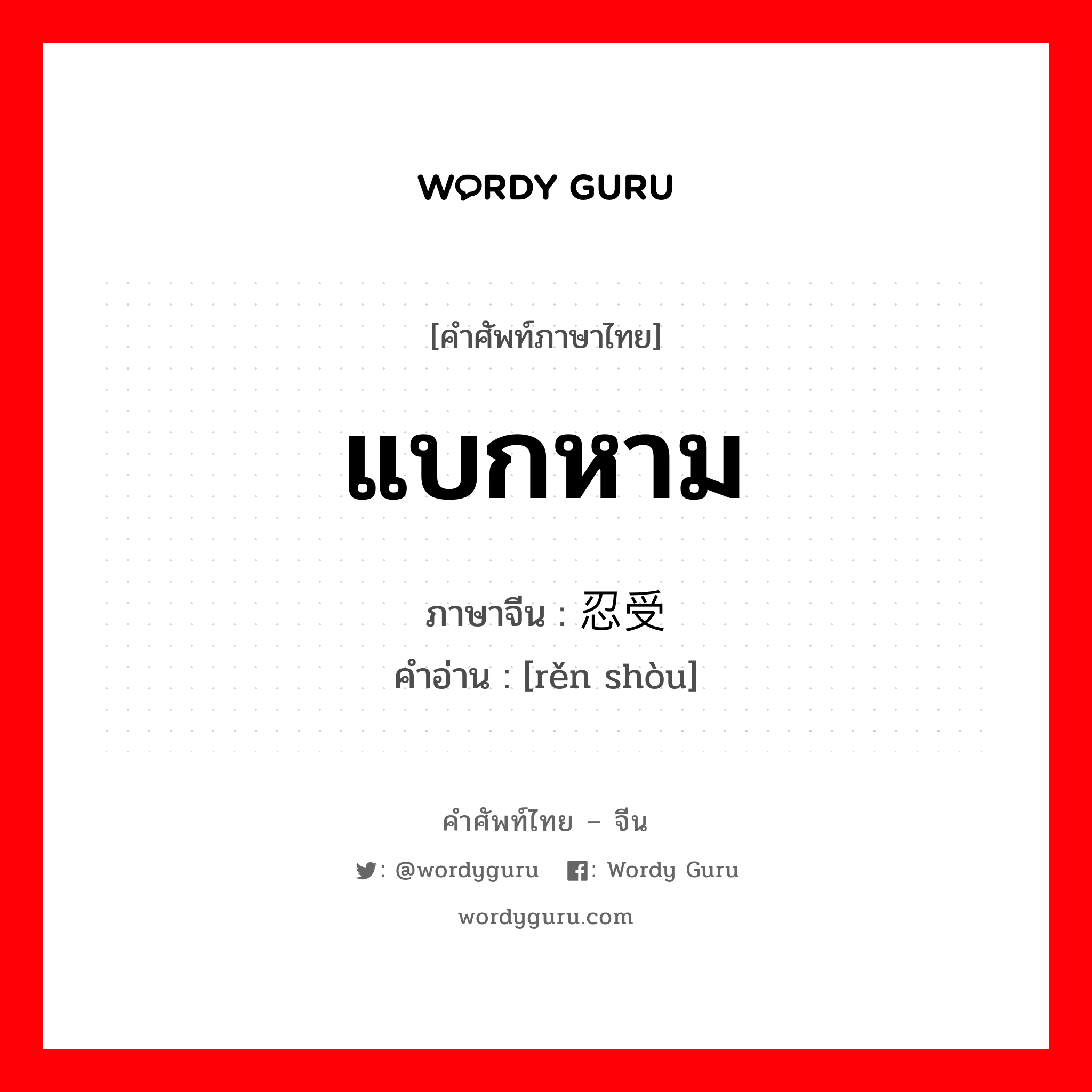 แบกหาม ภาษาจีนคืออะไร, คำศัพท์ภาษาไทย - จีน แบกหาม ภาษาจีน 忍受 คำอ่าน [rěn shòu]