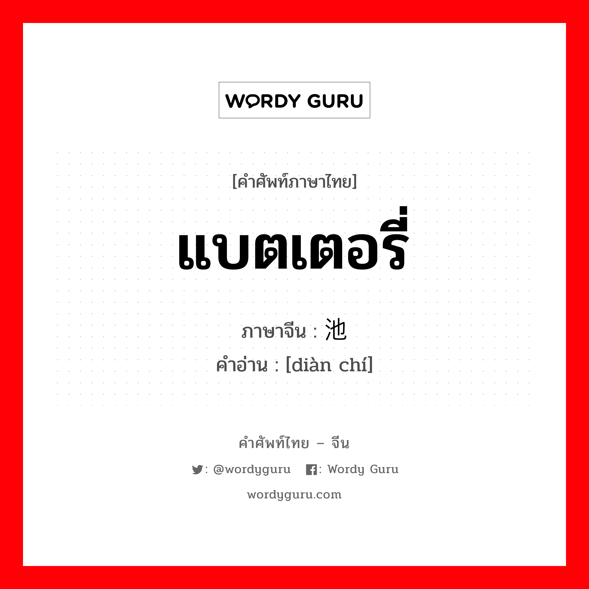 แบตเตอรี่ ภาษาจีนคืออะไร, คำศัพท์ภาษาไทย - จีน แบตเตอรี่ ภาษาจีน 电池 คำอ่าน [diàn chí]