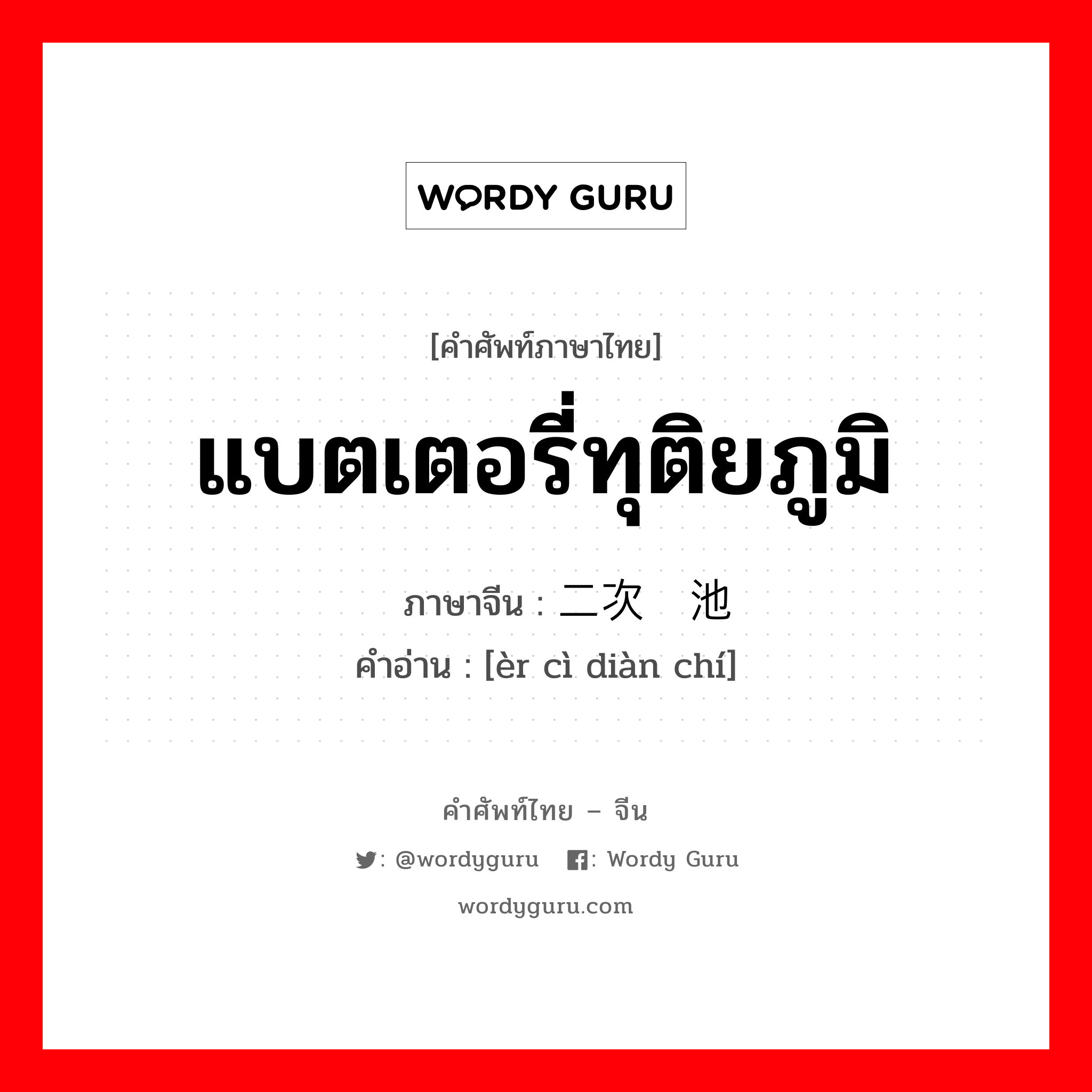 แบตเตอรี่ทุติยภูมิ ภาษาจีนคืออะไร, คำศัพท์ภาษาไทย - จีน แบตเตอรี่ทุติยภูมิ ภาษาจีน 二次电池 คำอ่าน [èr cì diàn chí]