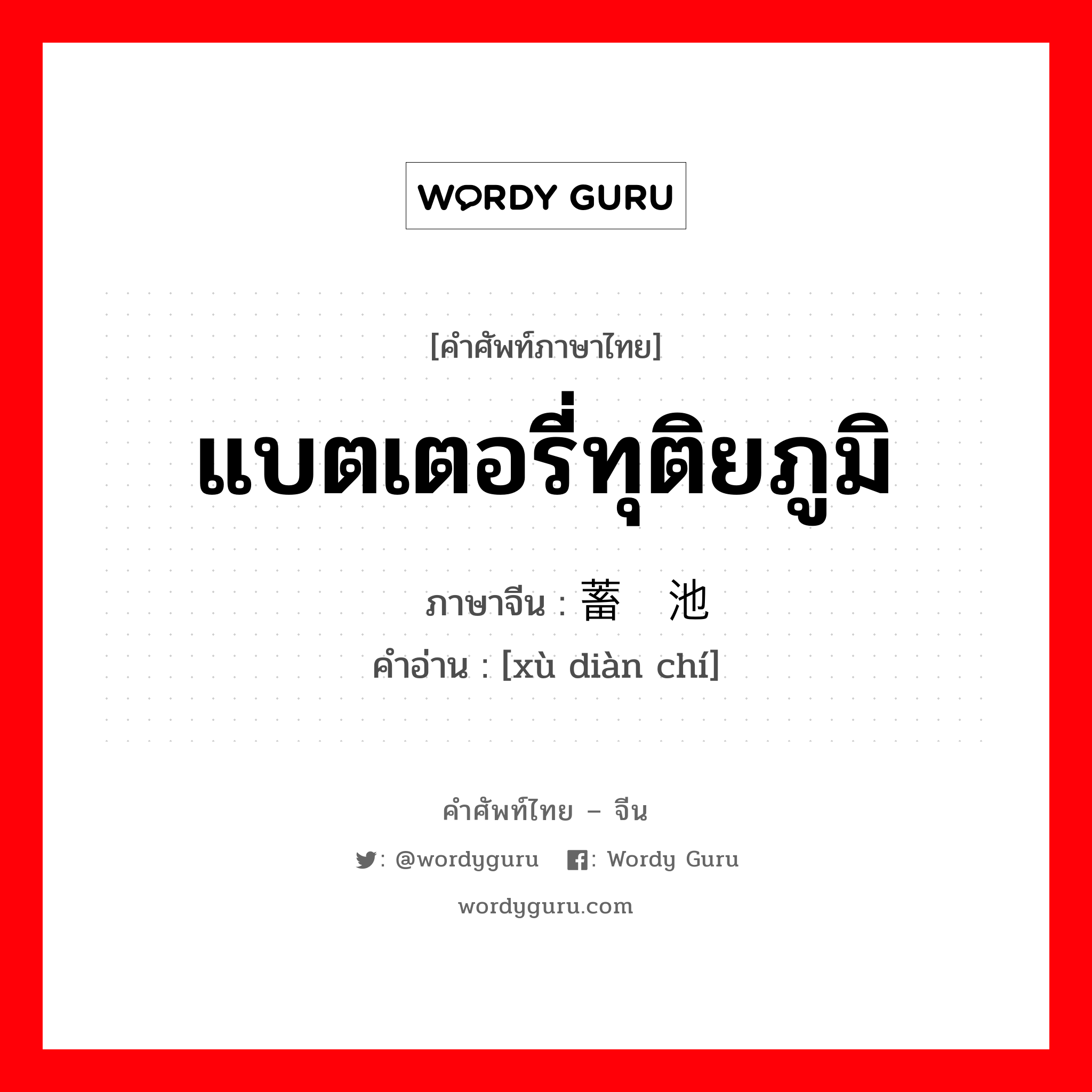 แบตเตอรี่ทุติยภูมิ ภาษาจีนคืออะไร, คำศัพท์ภาษาไทย - จีน แบตเตอรี่ทุติยภูมิ ภาษาจีน 蓄电池 คำอ่าน [xù diàn chí]