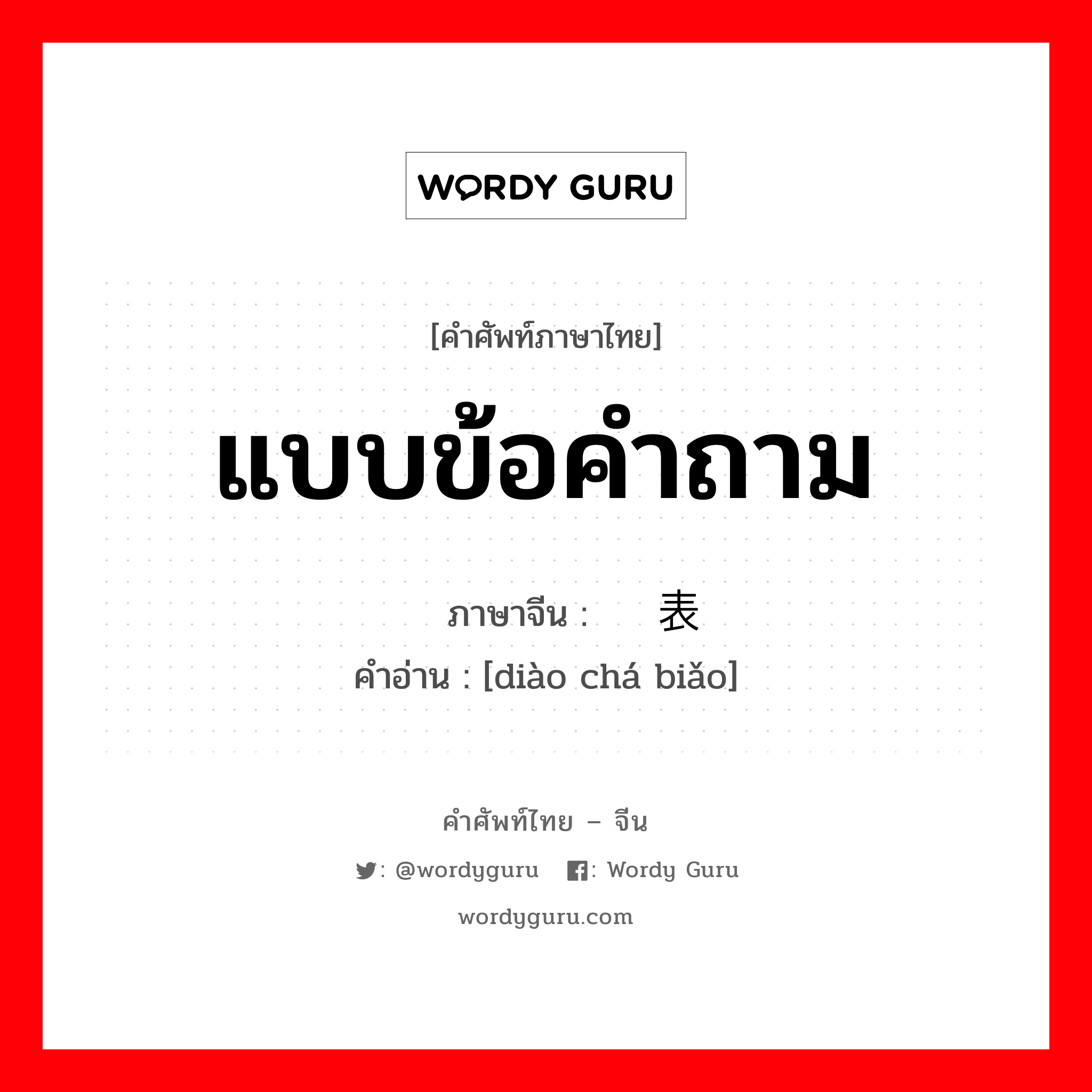 แบบข้อคำถาม ภาษาจีนคืออะไร, คำศัพท์ภาษาไทย - จีน แบบข้อคำถาม ภาษาจีน 调查表 คำอ่าน [diào chá biǎo]