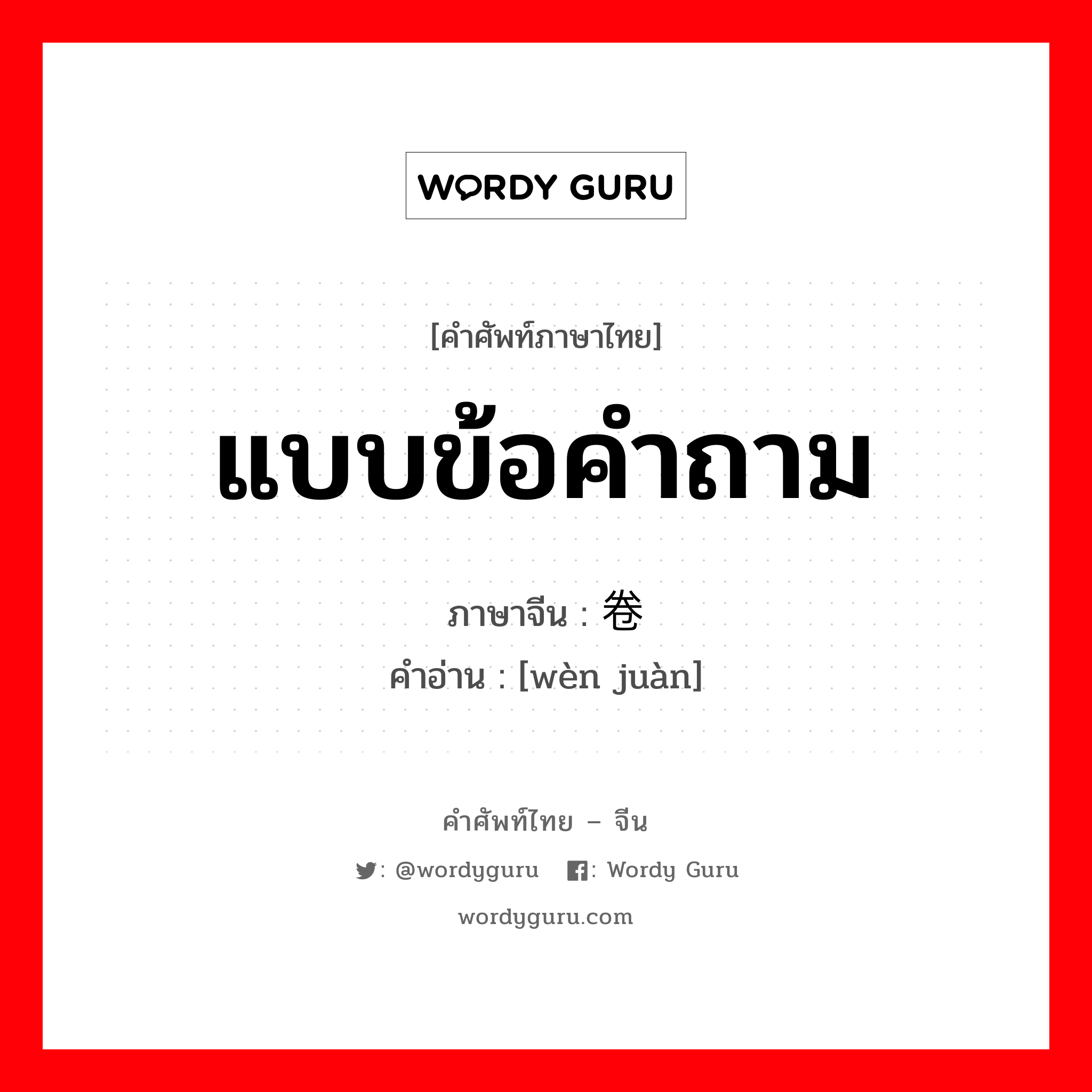 แบบข้อคำถาม ภาษาจีนคืออะไร, คำศัพท์ภาษาไทย - จีน แบบข้อคำถาม ภาษาจีน 问卷 คำอ่าน [wèn juàn]