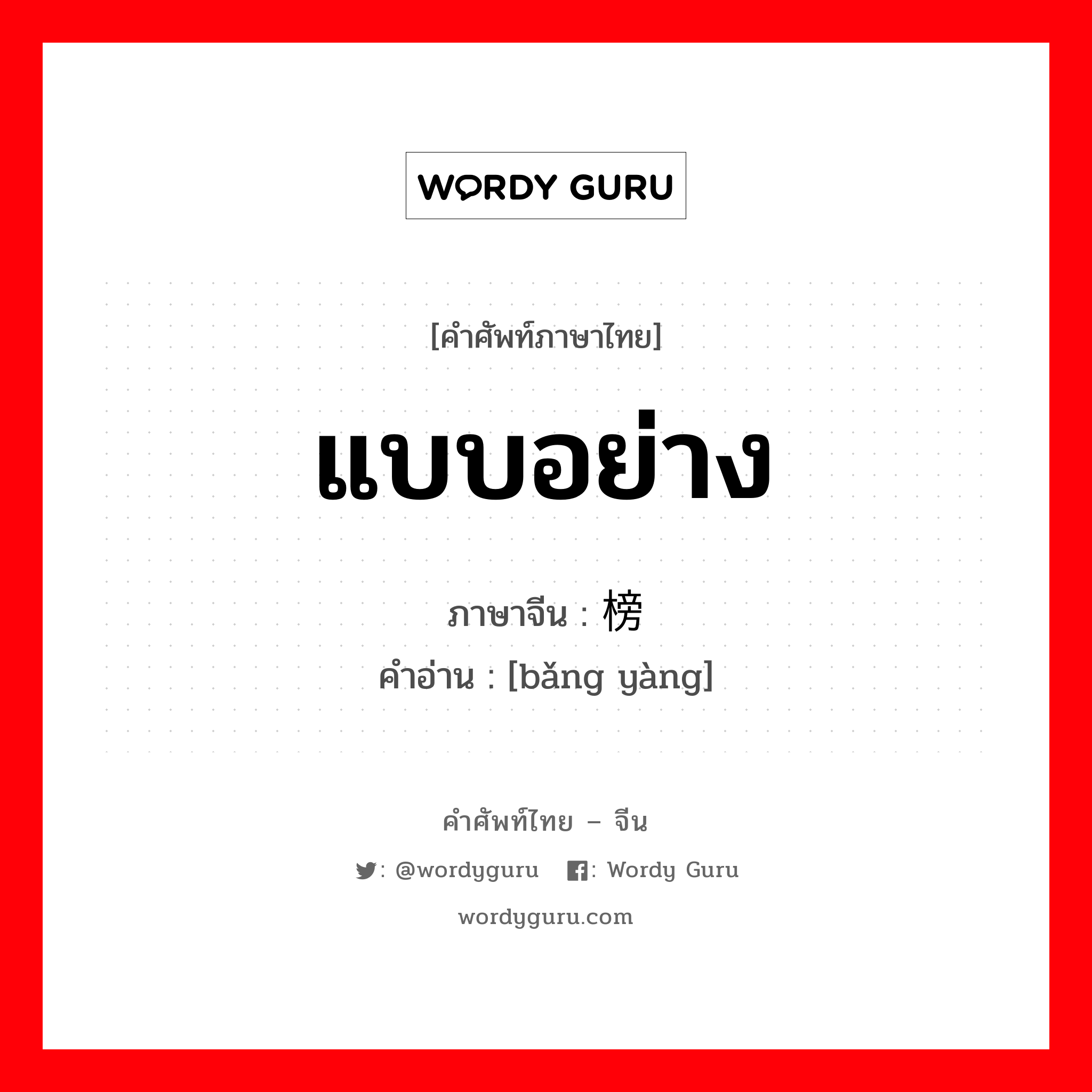 แบบอย่าง ภาษาจีนคืออะไร, คำศัพท์ภาษาไทย - จีน แบบอย่าง ภาษาจีน 榜样 คำอ่าน [bǎng yàng]