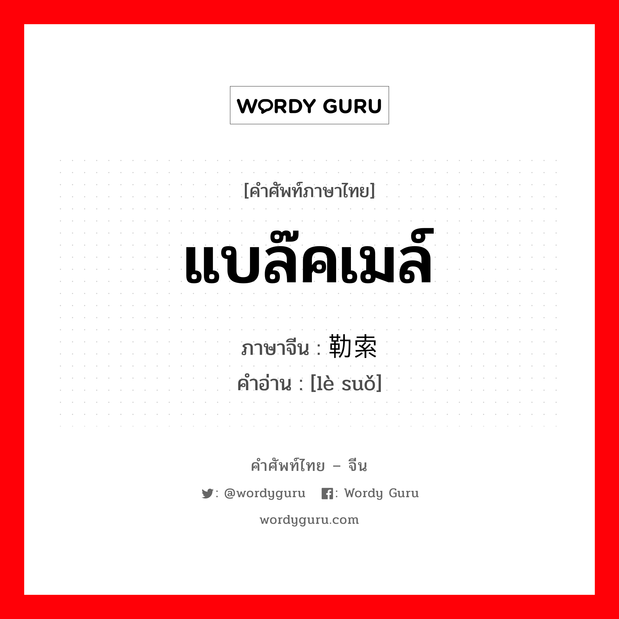 แบล๊คเมล์ ภาษาจีนคืออะไร, คำศัพท์ภาษาไทย - จีน แบล๊คเมล์ ภาษาจีน 勒索 คำอ่าน [lè suǒ]