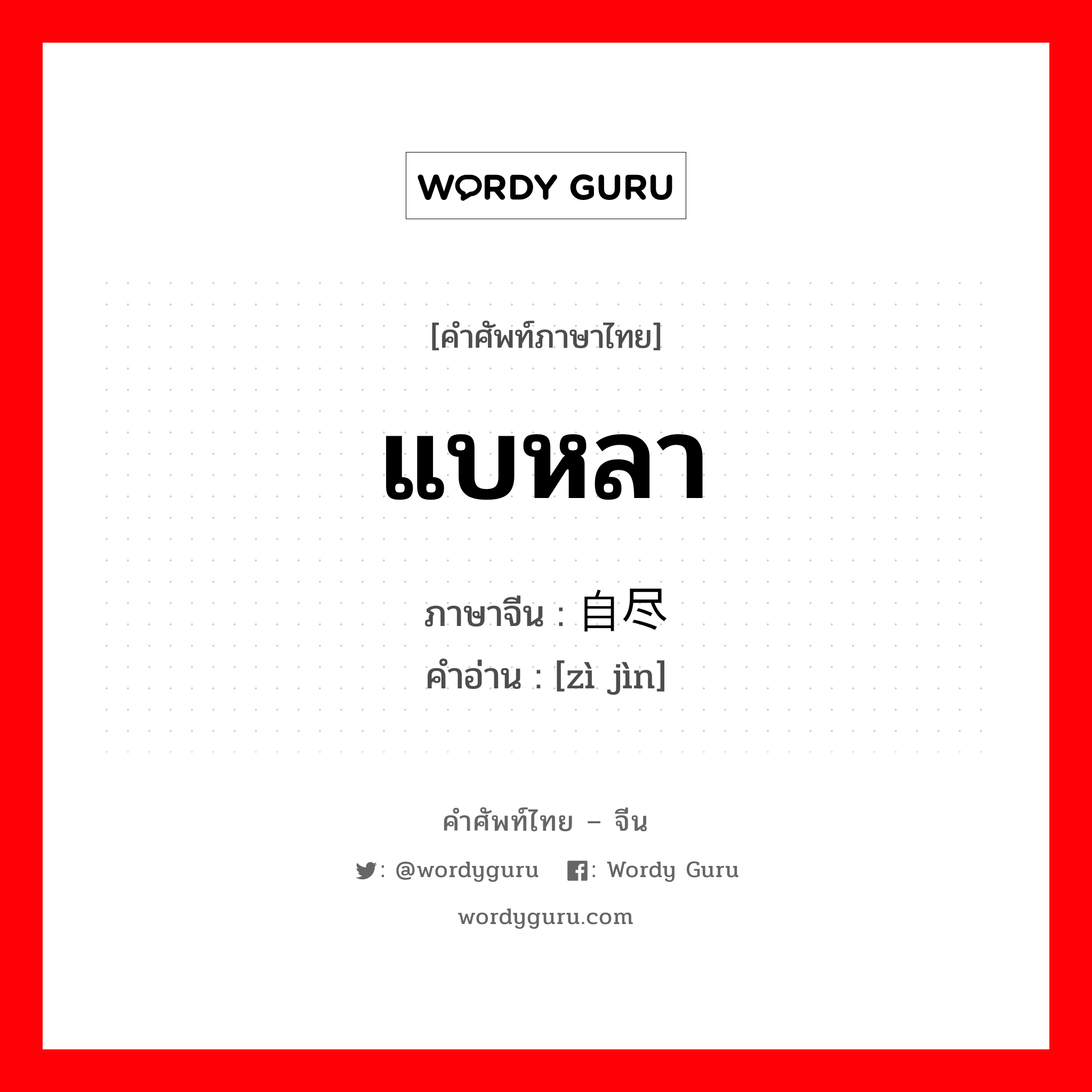 แบหลา ภาษาจีนคืออะไร, คำศัพท์ภาษาไทย - จีน แบหลา ภาษาจีน 自尽 คำอ่าน [zì jìn]